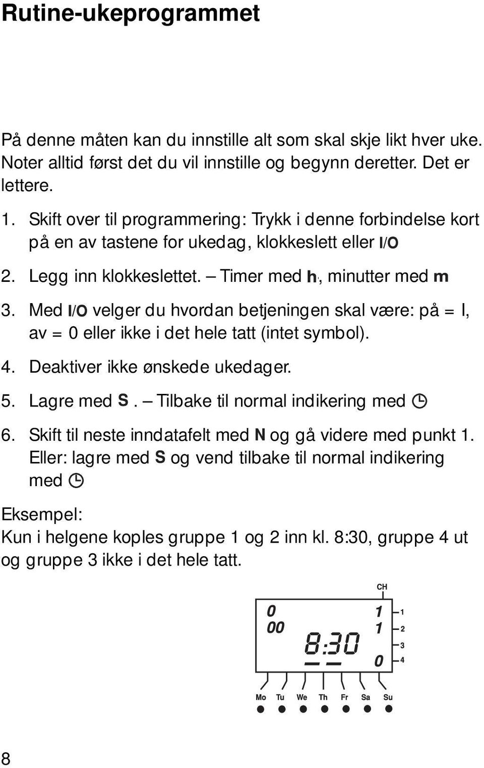 Med velger du hvordan betjeningen skal være på = I, av = 0 eller ikke i det hele tatt (intet symbol). 4. Deaktiver ikke ønskede ukedager. 5. Lagre med.