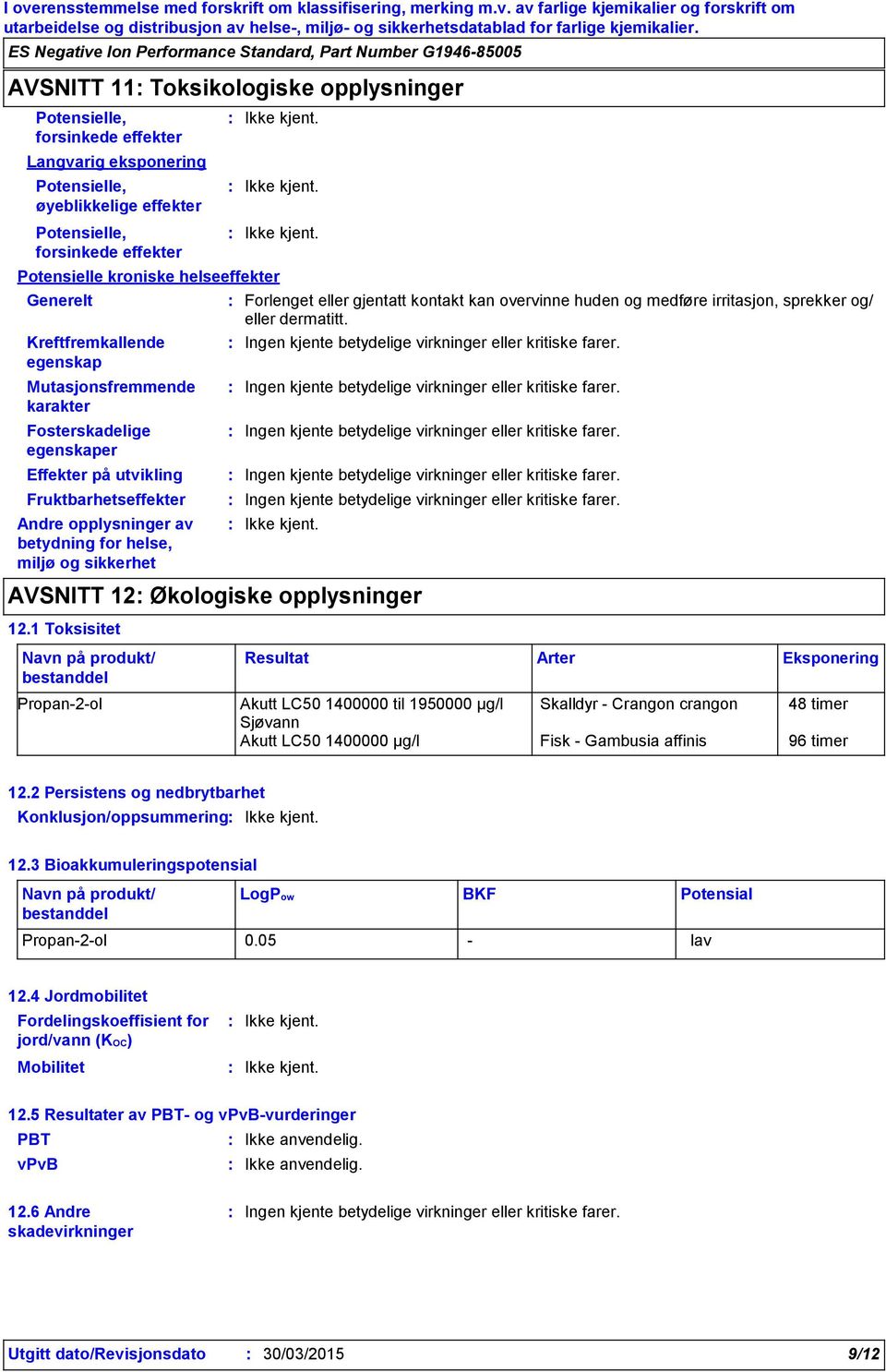 Forlenget eller gjentatt kontakt kan overvinne huden og medføre irritasjon, sprekker og/ eller dermatitt. Ingen kjente betydelige virkninger eller kritiske farer.