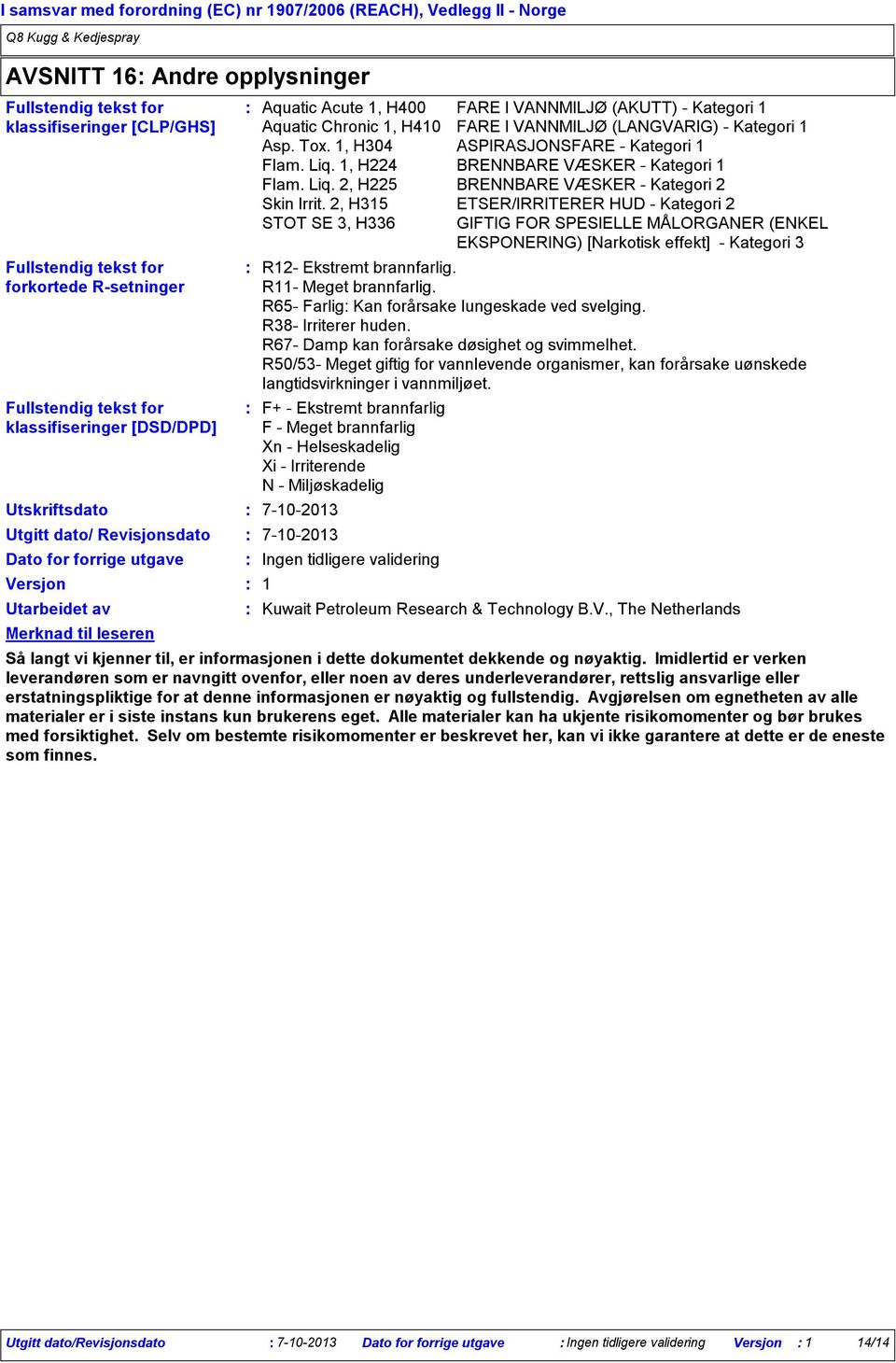 Kategori 1 Asp. Tox. 1, H304 ASPIRASJONSFARE - Kategori 1 Flam. Liq. 1, H224 BRENNBARE VÆSKER - Kategori 1 Flam. Liq. 2, H225 BRENNBARE VÆSKER - Kategori 2 Skin Irrit.