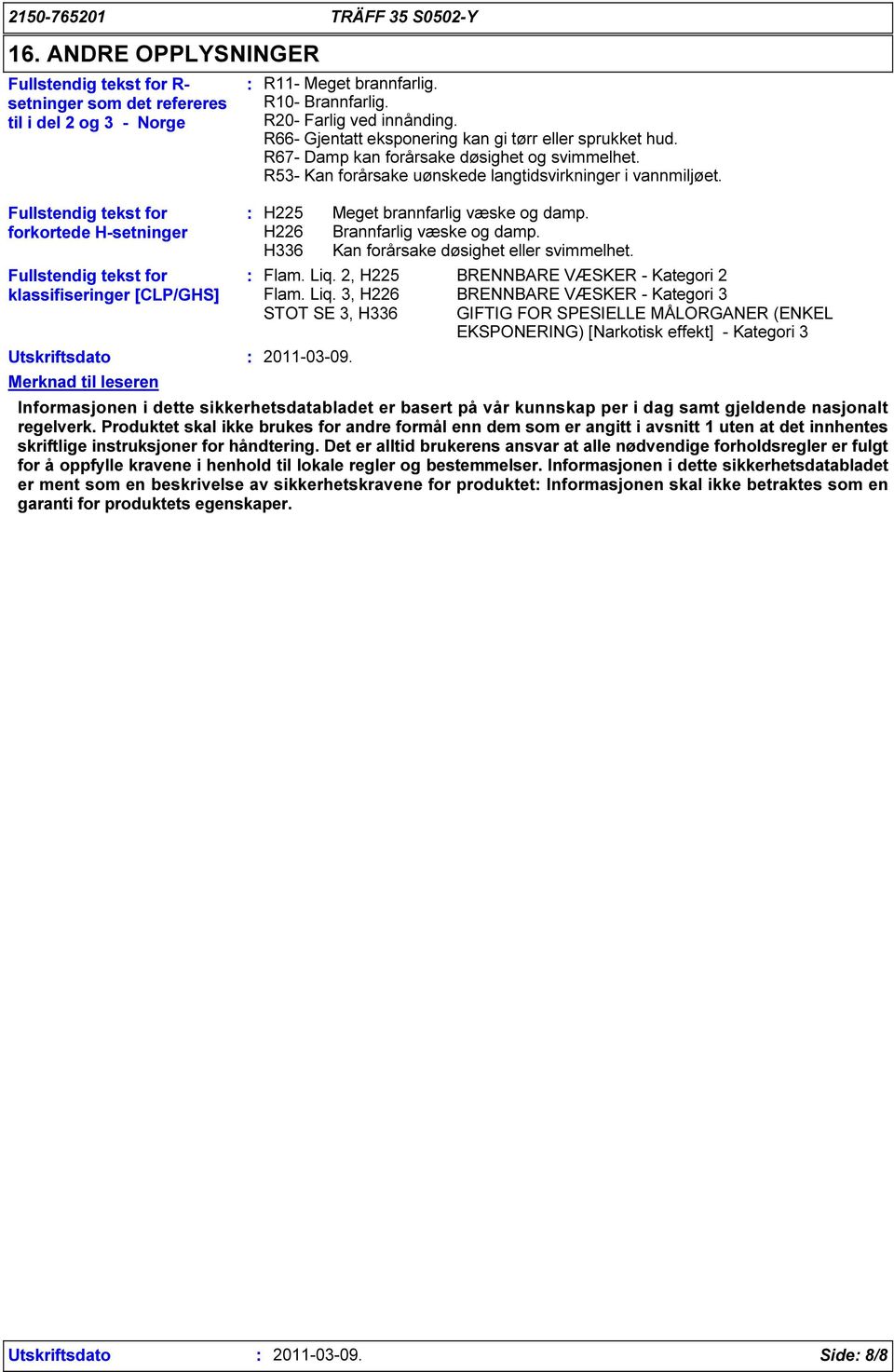 R67- Damp kan forårsake døsighet og svimmelhet. R53- Kan forårsake uønskede langtidsvirkninger i vannmiljøet. H225 H226 H336 2011-03-09. Meget brannfarlig væske og damp. Brannfarlig væske og damp.