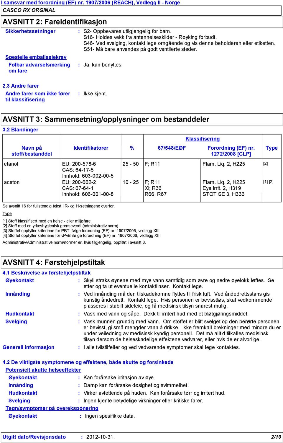 Ja, kan benyttes. 2.3 Andre farer Andre farer som ikke fører til klassifisering AVSNITT 3 Sammensetning/opplysninger om bestanddeler 3.