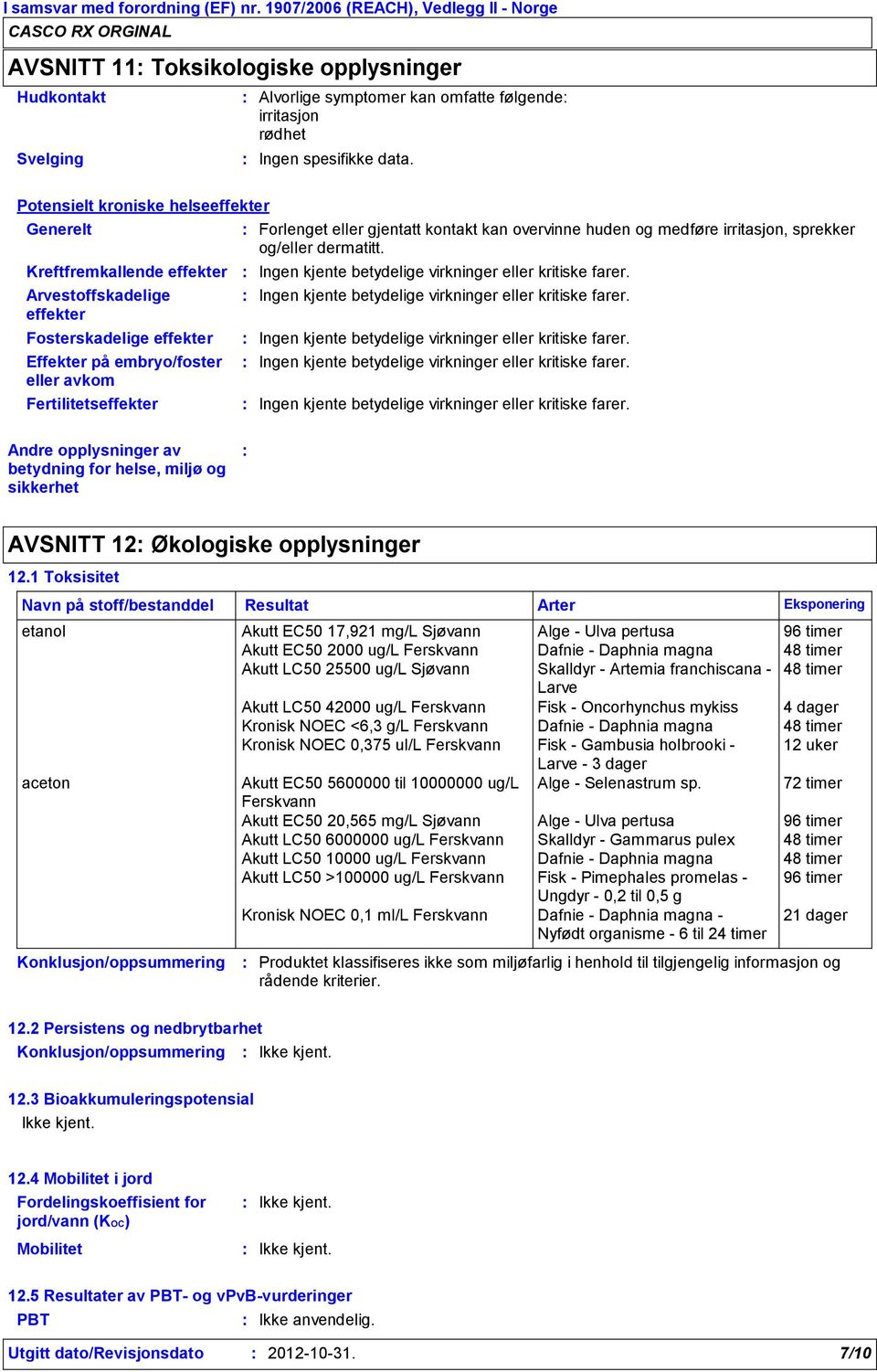 gjentatt kontakt kan overvinne huden og medføre irritasjon, sprekker og/eller dermatitt. Ingen kjente betydelige virkninger eller kritiske farer.