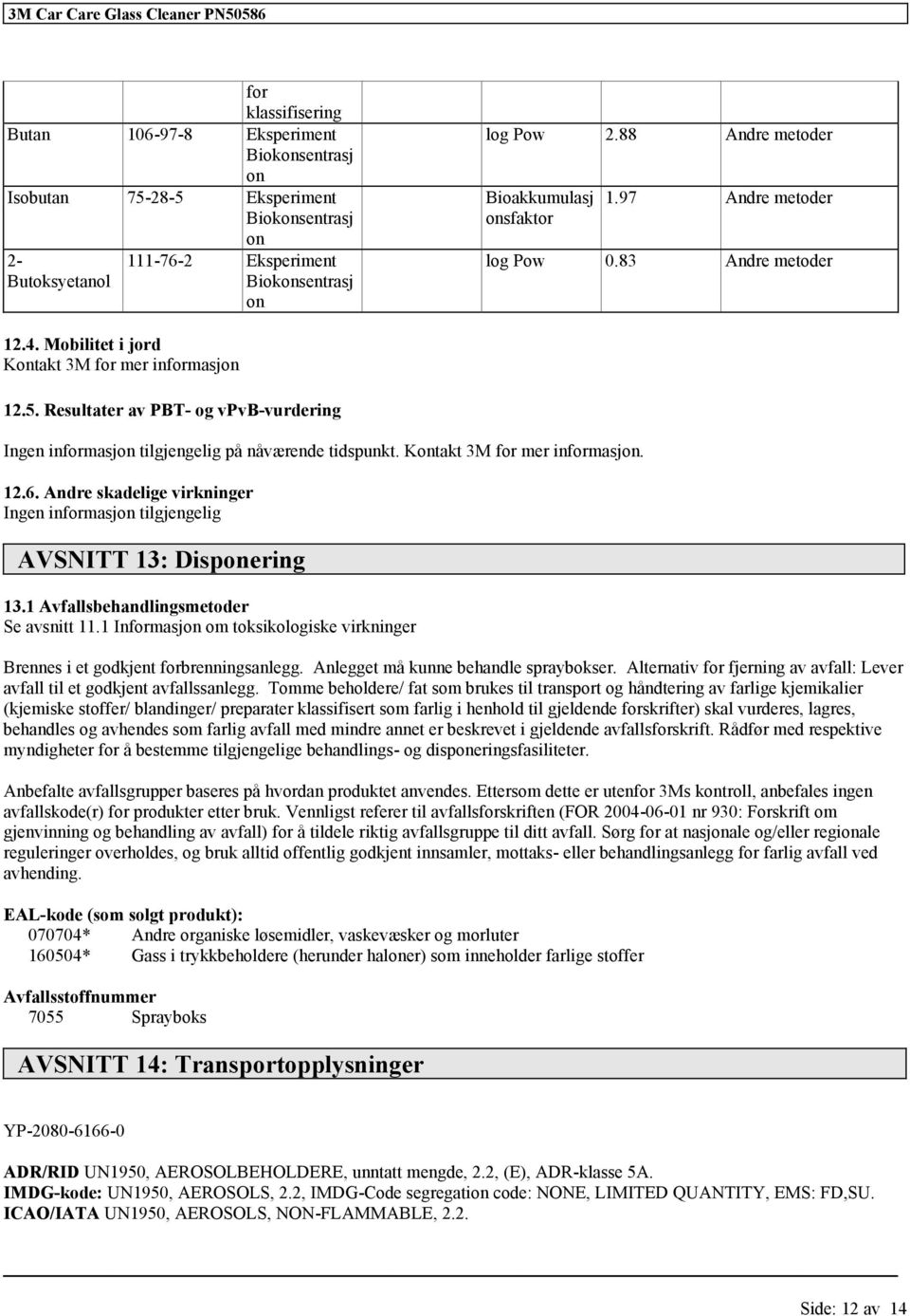 Resultater av PBT- og vpvb-vurdering Ingen informasjon på nåværende tidspunkt. Kontakt 3M for mer informasjon. 12.6. Andre skadelige virkninger Ingen informasjon AVSNITT 13: Disponering 13.