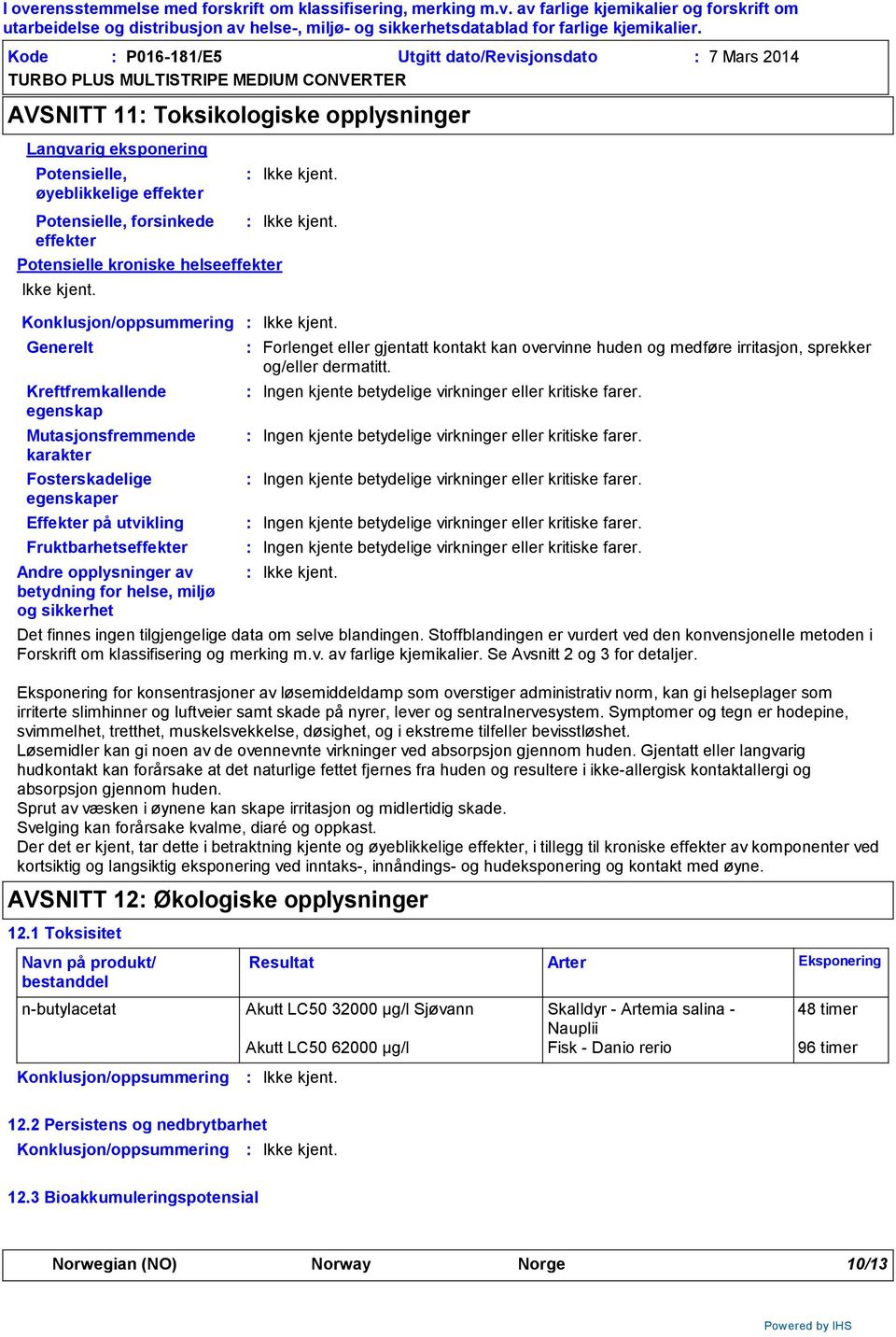 av betydning for helse, miljø og sikkerhet Forlenget eller gjentatt kontakt kan overvinne huden og medføre irritasjon, sprekker og/eller dermatitt.