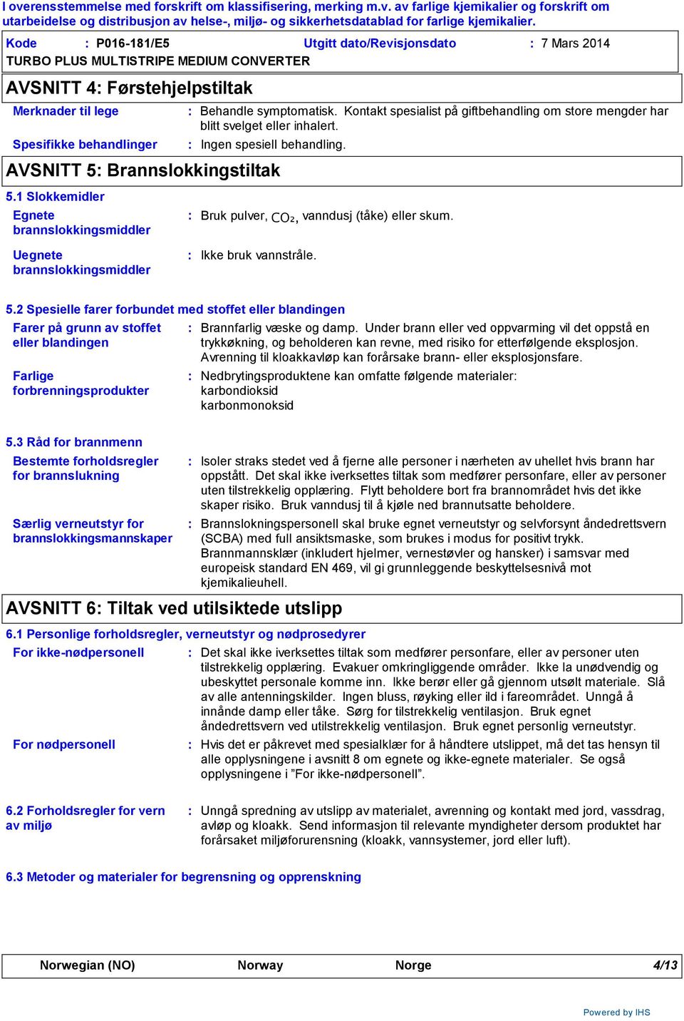 1 Slokkemidler Egnete brannslokkingsmiddler Uegnete brannslokkingsmiddler Bruk pulver, CO₂, vanndusj (tåke) eller skum. Ikke bruk vannstråle. 5.