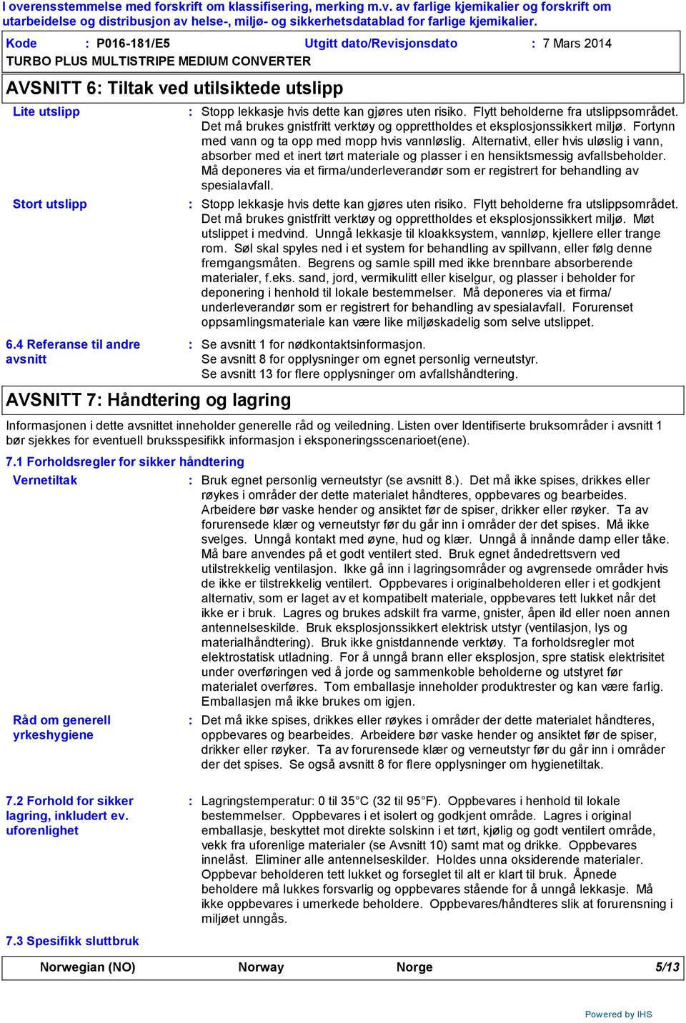 Det må brukes gnistfritt verktøy og opprettholdes et eksplosjonssikkert miljø. Fortynn med vann og ta opp med mopp hvis vannløslig.