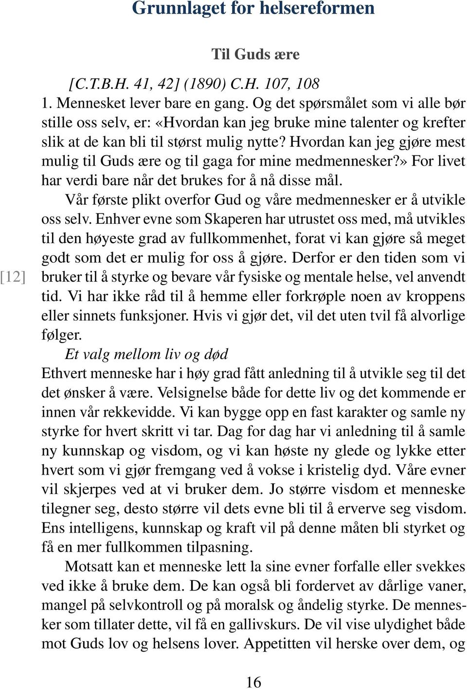 Hvordan kan jeg gjøre mest mulig til Guds ære og til gaga for mine medmennesker?» For livet har verdi bare når det brukes for å nå disse mål.