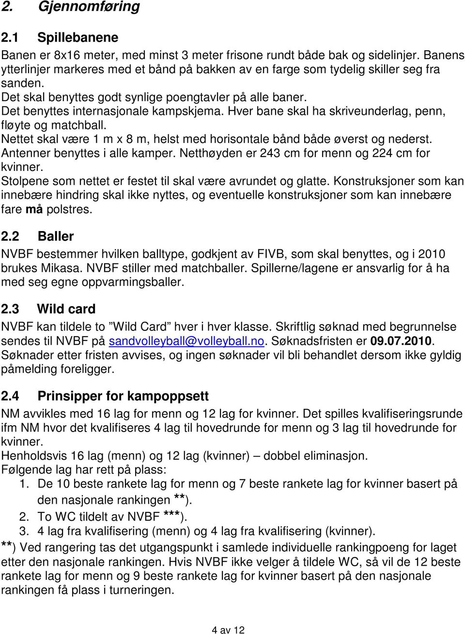 Hver bane skal ha skriveunderlag, penn, fløyte og matchball. Nettet skal være 1 m x 8 m, helst med horisontale bånd både øverst og nederst. Antenner benyttes i alle kamper.