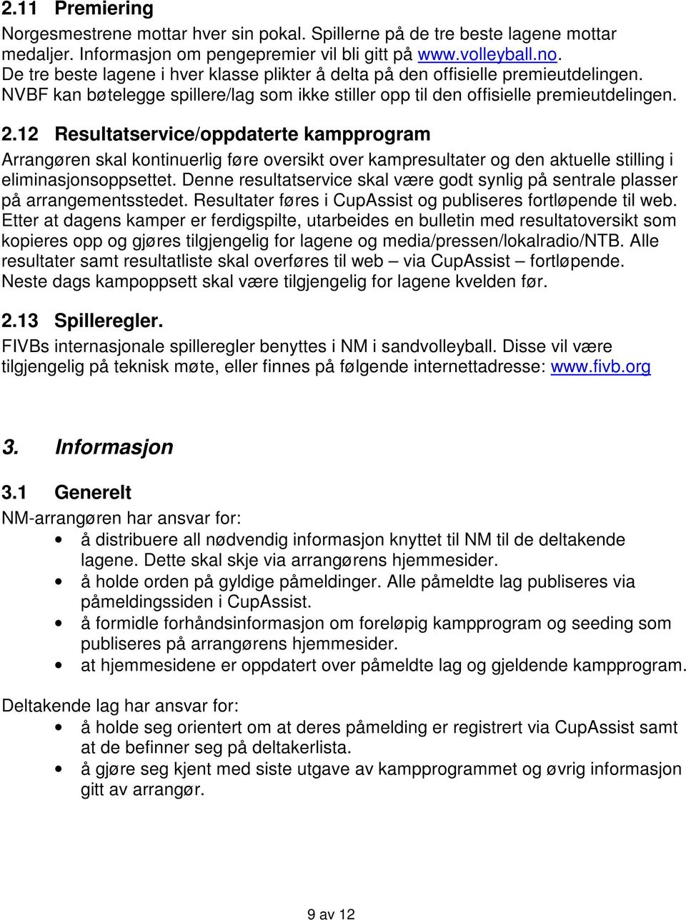 12 Resultatservice/oppdaterte kampprogram Arrangøren skal kontinuerlig føre oversikt over kampresultater og den aktuelle stilling i eliminasjonsoppsettet.