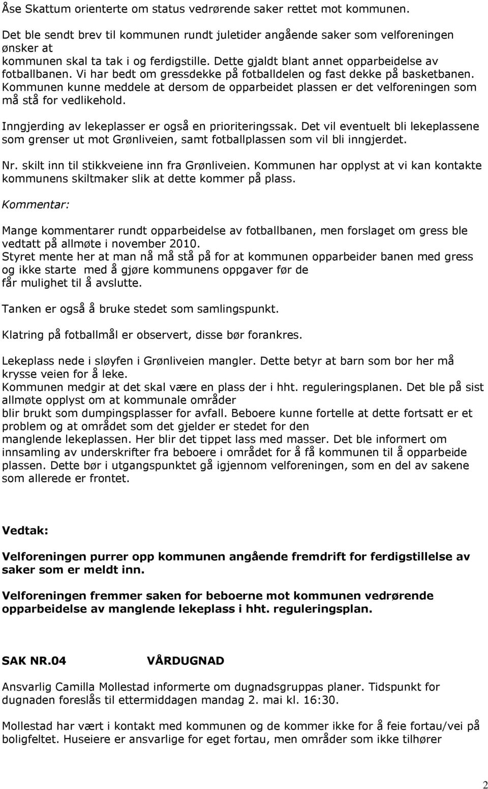 Vi har bedt om gressdekke på fotballdelen og fast dekke på basketbanen. Kommunen kunne meddele at dersom de opparbeidet plassen er det velforeningen som må stå for vedlikehold.