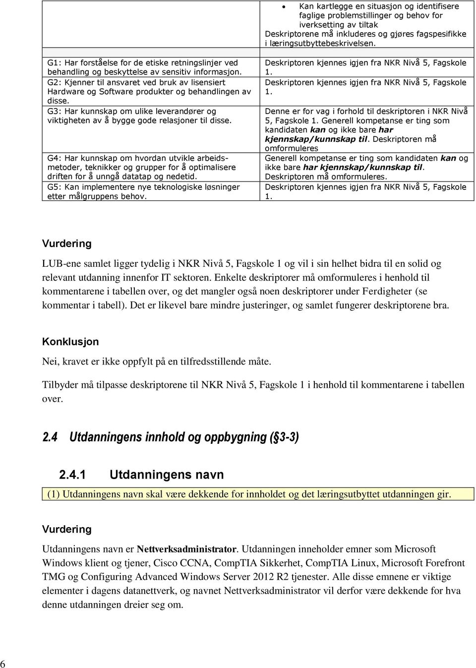 G2: Kjenner til ansvaret ved bruk av lisensiert Hardware og Software produkter og behandlingen av disse. G3: Har kunnskap om ulike leverandører og viktigheten av å bygge gode relasjoner til disse.