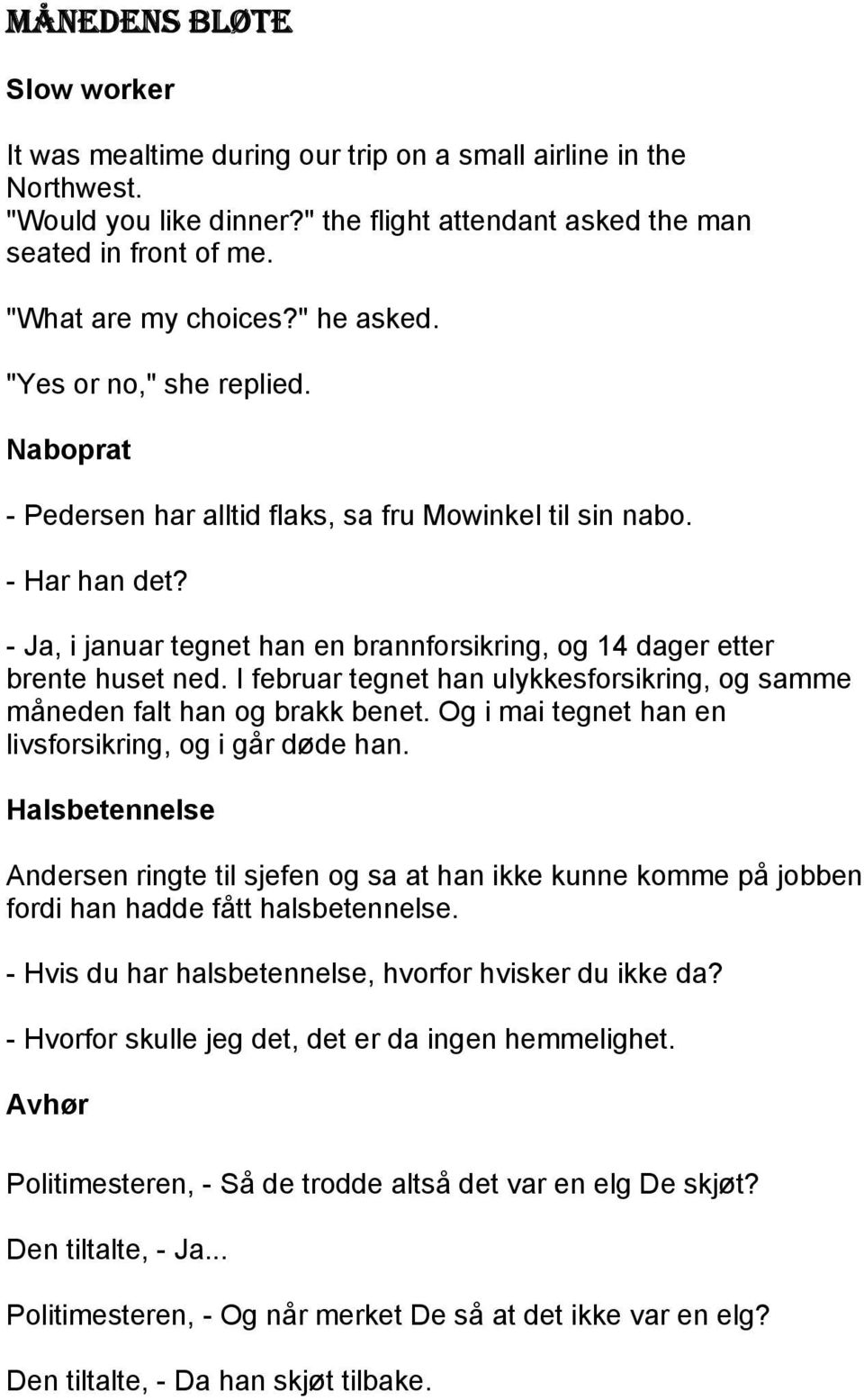 - Ja, i januar tegnet han en brannforsikring, og 14 dager etter brente huset ned. I februar tegnet han ulykkesforsikring, og samme måneden falt han og brakk benet.