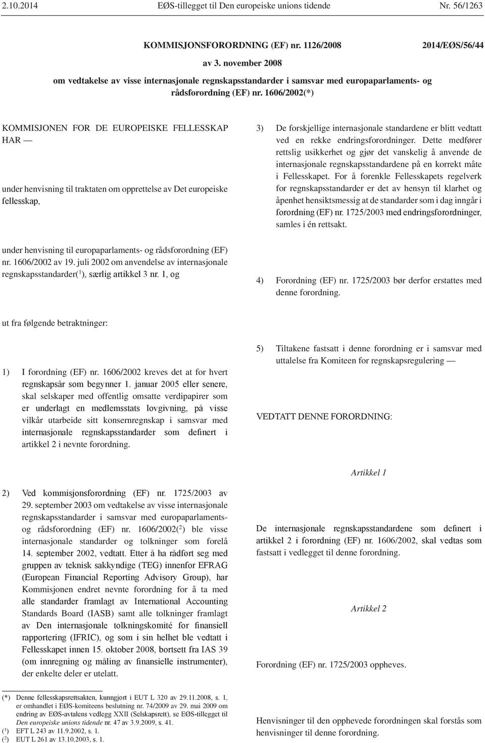 1606/2002(*) KOMMISJONEN FOR DE EUROPEISKE FELLESSKAP HAR under henvisning til traktaten om opprettelse av Det europeiske 3) De forskjellige internasjonale standardene er blitt vedtatt ved en rekke