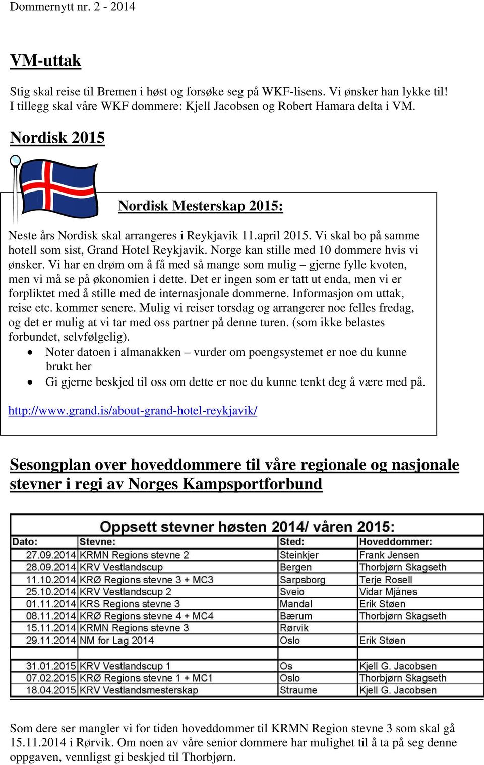 Norge kan stille med 10 dommere hvis vi ønsker. Vi har en drøm om å få med så mange som mulig gjerne fylle kvoten, men vi må se på økonomien i dette.