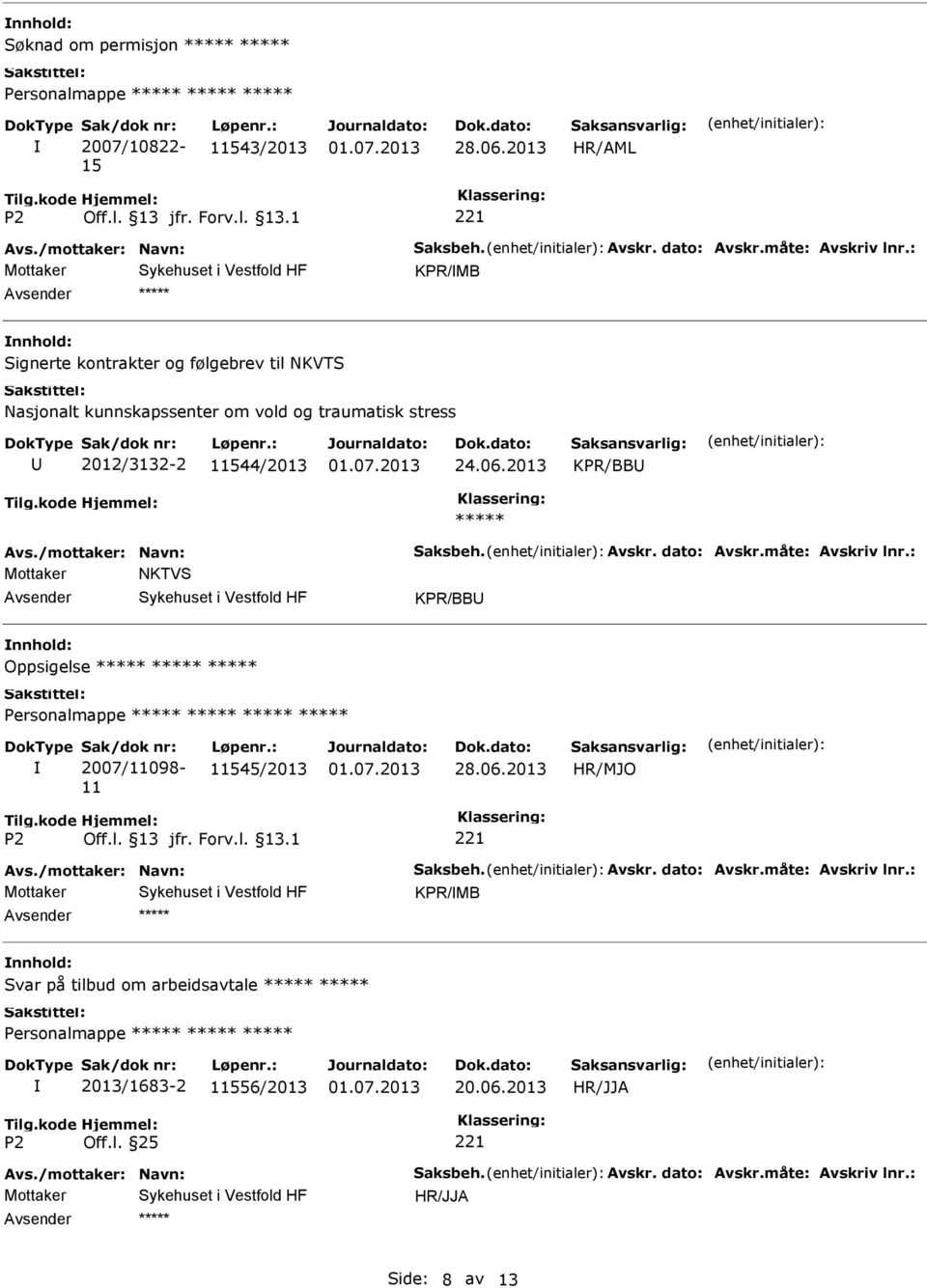 /mottaker: Navn: Saksbeh. Avskr. dato: Avskr.måte: Avskriv lnr.: Mottaker NKTVS KPR/BB Oppsigelse ***** ***** ***** 2007/11098-11 11545/2013 Avs./mottaker: Navn: Saksbeh. Avskr. dato: Avskr.måte: Avskriv lnr.: KPR/MB ***** Svar på tilbud om arbeidsavtale ***** ***** 2013/1683-2 11556/2013 20.