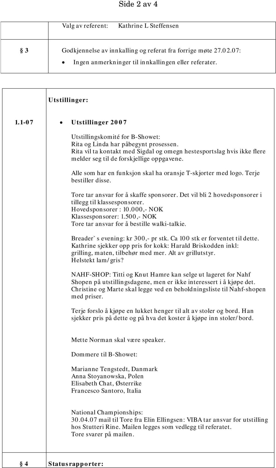 Rita vil ta kontakt med Sigdal og omegn hestesportslag hvis ikke flere melder seg til de forskjellige oppgavene. Alle som har en funksjon skal ha oransje T-skjorter med logo. Terje bestiller disse.