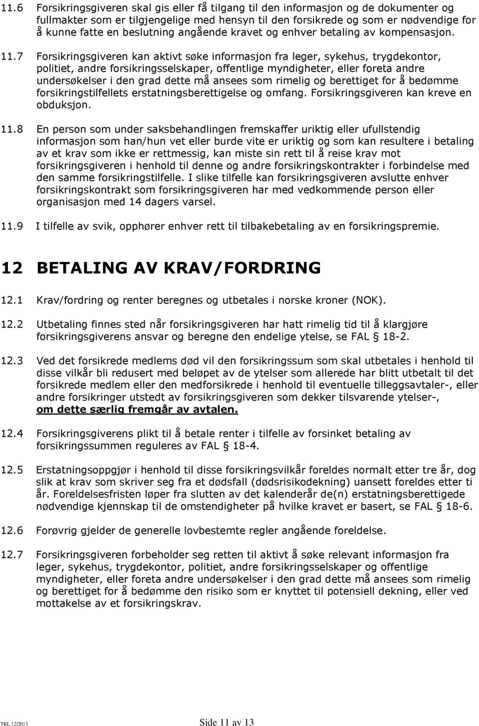 7 Forsikringsgiveren kan aktivt søke informasjon fra leger, sykehus, trygdekontor, politiet, andre forsikringsselskaper, offentlige myndigheter, eller foreta andre undersøkelser i den grad dette må