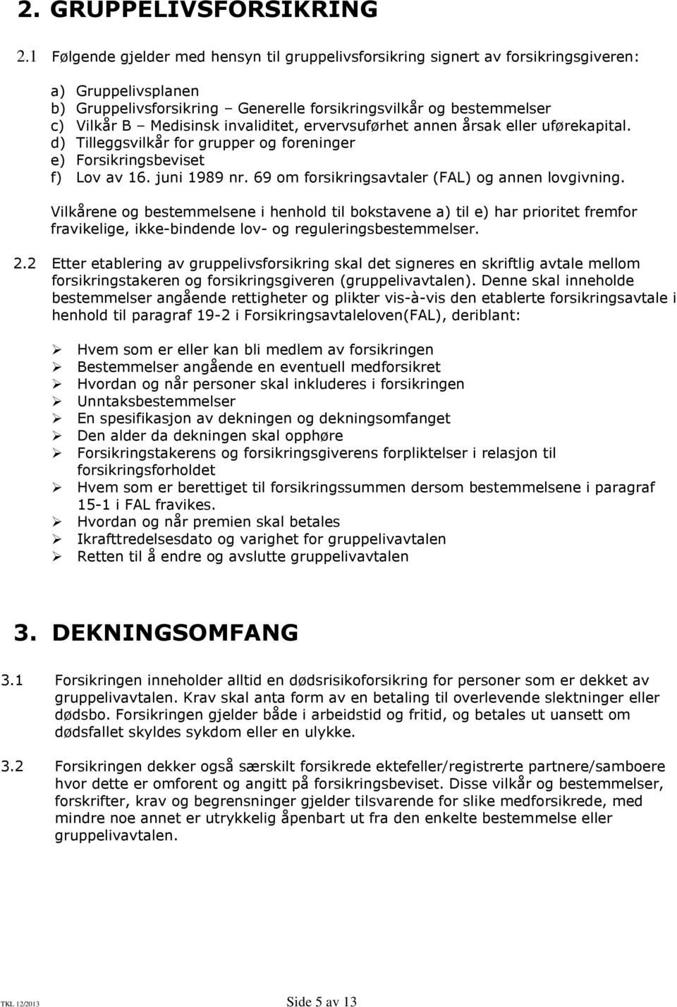 invaliditet, ervervsuførhet annen årsak eller uførekapital. d) Tilleggsvilkår for grupper og foreninger e) Forsikringsbeviset f) Lov av 16. juni 1989 nr.