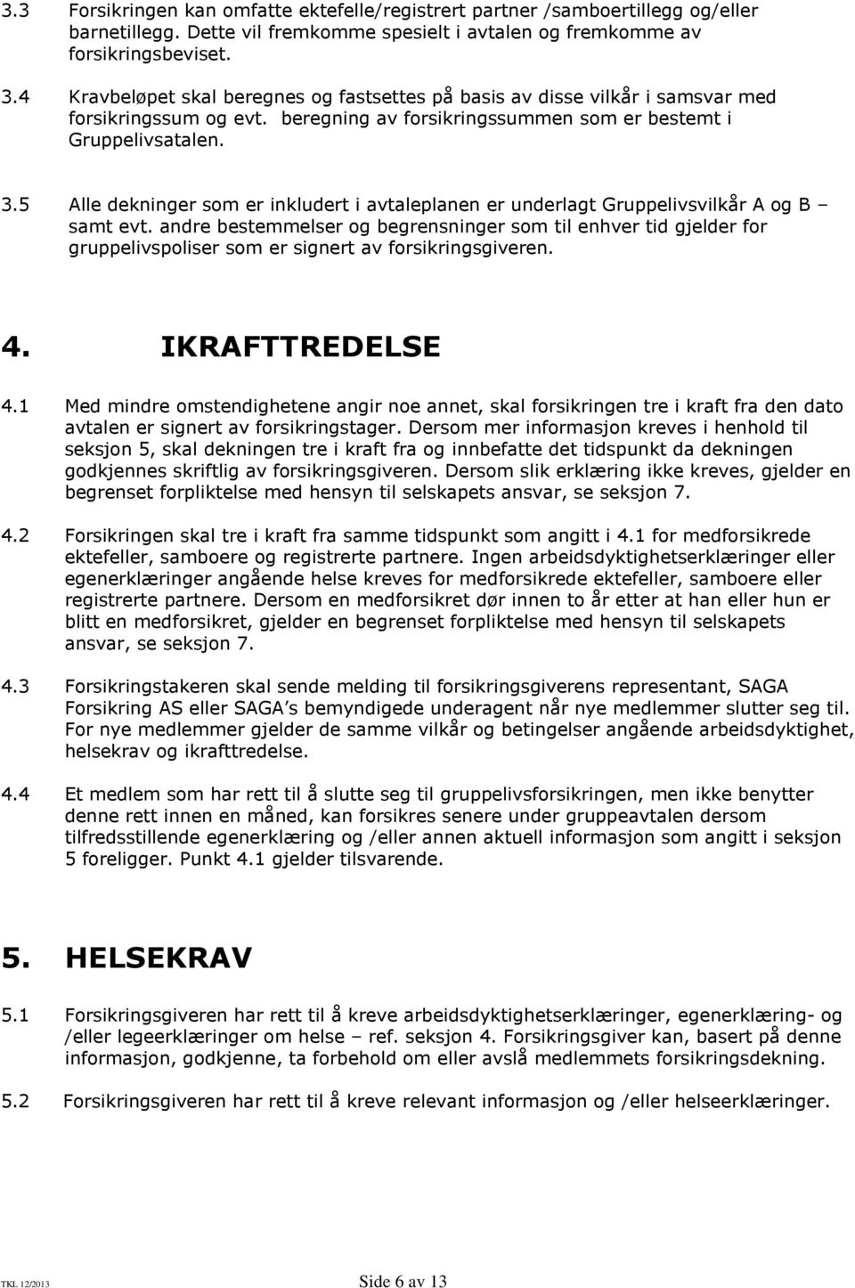 5 Alle dekninger som er inkludert i avtaleplanen er underlagt Gruppelivsvilkår A og B samt evt.