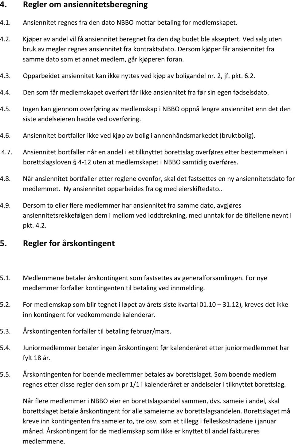 Opparbeidet ansiennitet kan ikke nyttes ved kjøp av boligandel nr. 2, jf. pkt. 6.2. 4.4. Den som får medlemskapet overført får ikke ansiennitet fra før sin egen fødselsdato. 4.5.