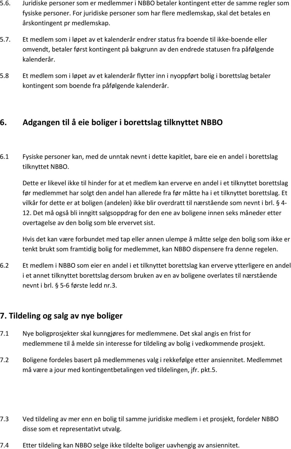 Et medlem som i løpet av et kalenderår endrer status fra boende til ikke boende eller omvendt, betaler først kontingent på bakgrunn av den endrede statusen fra påfølgende kalenderår. 5.