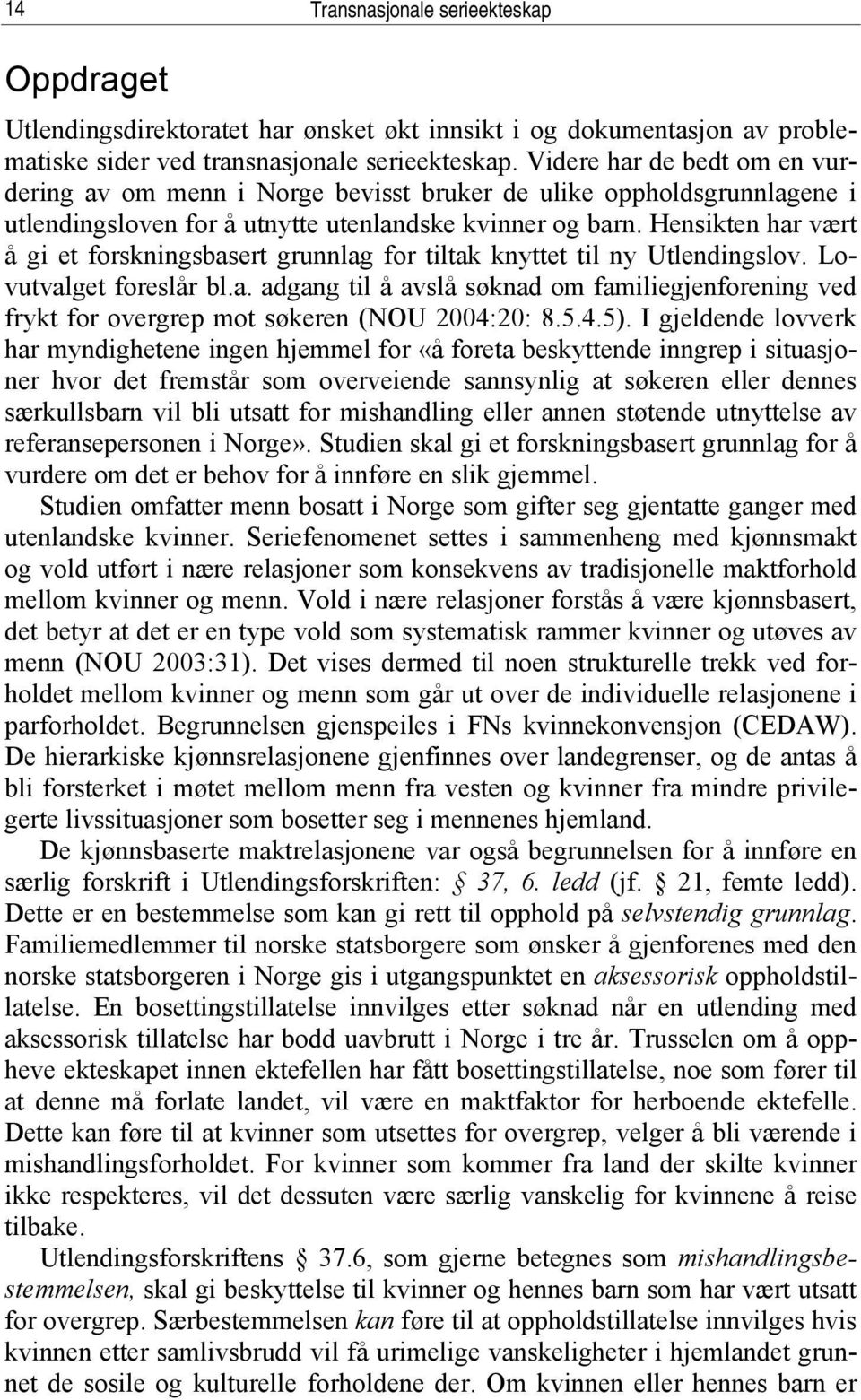 Hensikten har vært å gi et forskningsbasert grunnlag for tiltak knyttet til ny Utlendingslov. Lovutvalget foreslår bl.a. adgang til å avslå søknad om familiegjenforening ved frykt for overgrep mot søkeren (NOU 2004:20: 8.