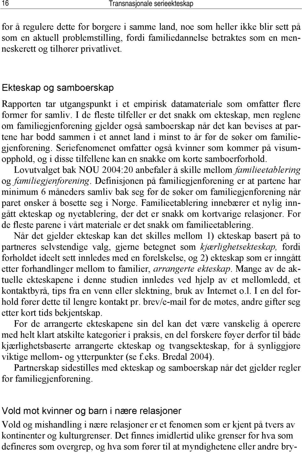 I de fleste tilfeller er det snakk om ekteskap, men reglene om familiegjenforening gjelder også samboerskap når det kan bevises at partene har bodd sammen i et annet land i minst to år før de søker