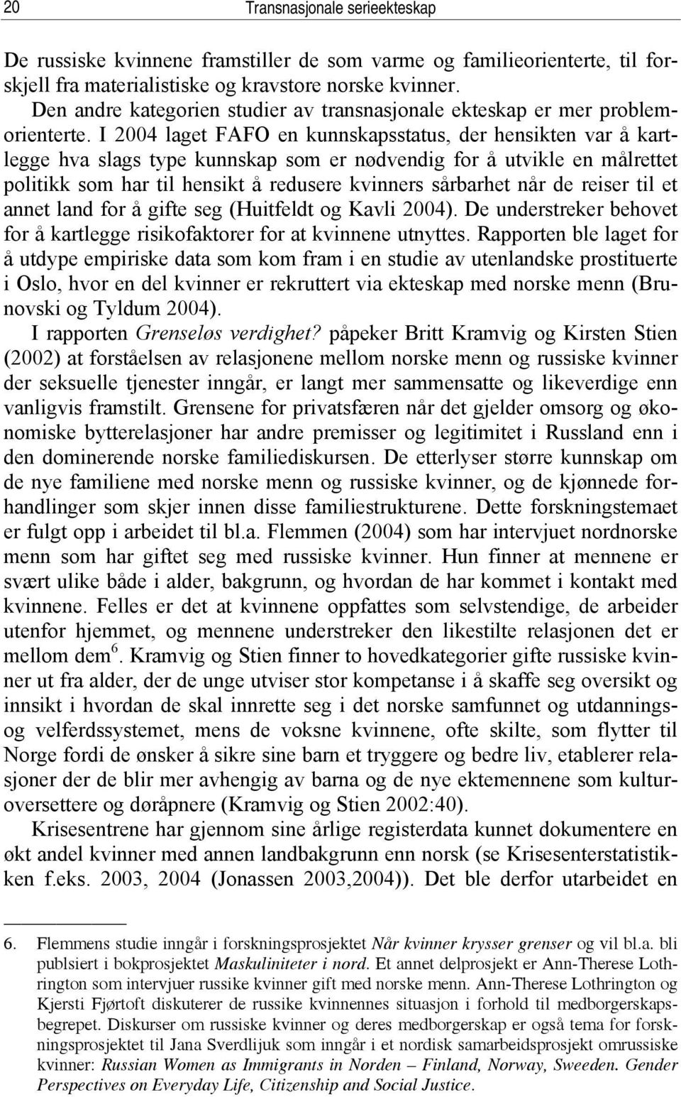 I 2004 laget FAFO en kunnskapsstatus, der hensikten var å kartlegge hva slags type kunnskap som er nødvendig for å utvikle en målrettet politikk som har til hensikt å redusere kvinners sårbarhet når