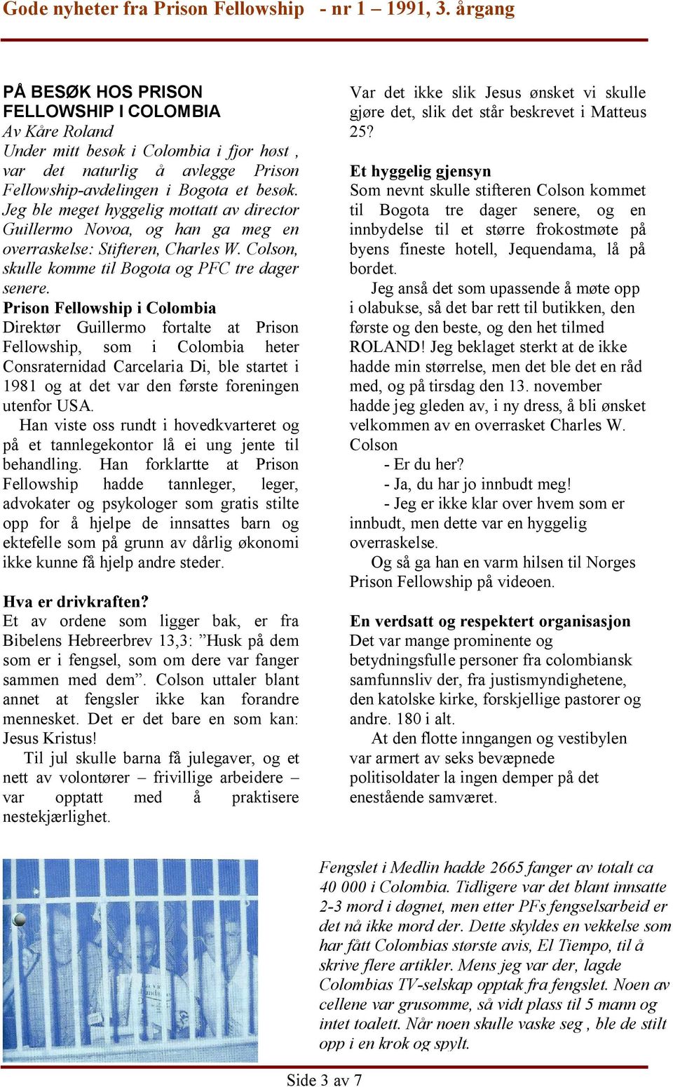 Prison Fellowship i Colombia Direktør Guillermo fortalte at Prison Fellowship, som i Colombia heter Consraternidad Carcelaria Di, ble startet i 1981 og at det var den første foreningen utenfor USA.