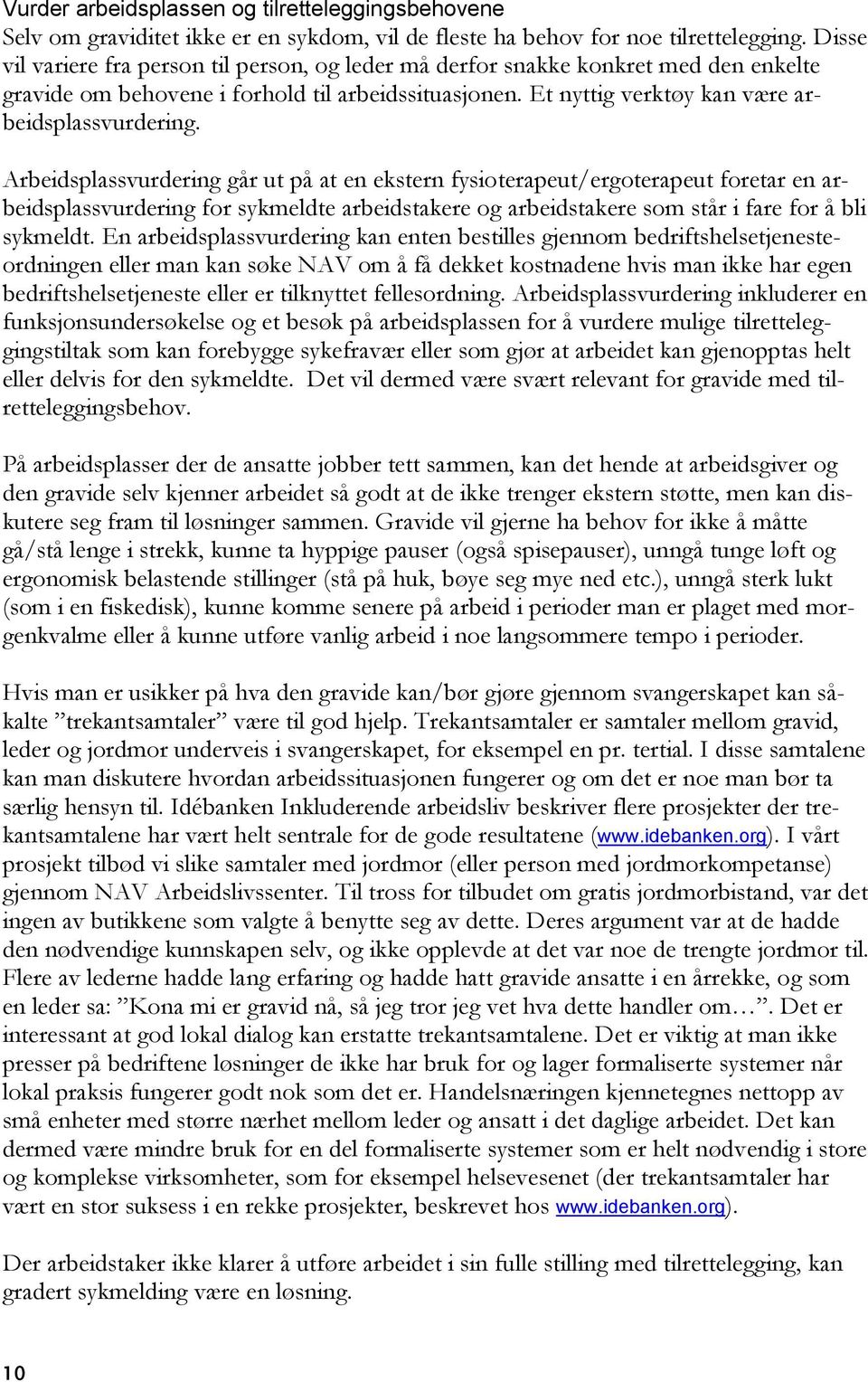 Arbeidsplassvurdering går ut på at en ekstern fysioterapeut/ergoterapeut foretar en arbeidsplassvurdering for sykmeldte arbeidstakere og arbeidstakere som står i fare for å bli sykmeldt.