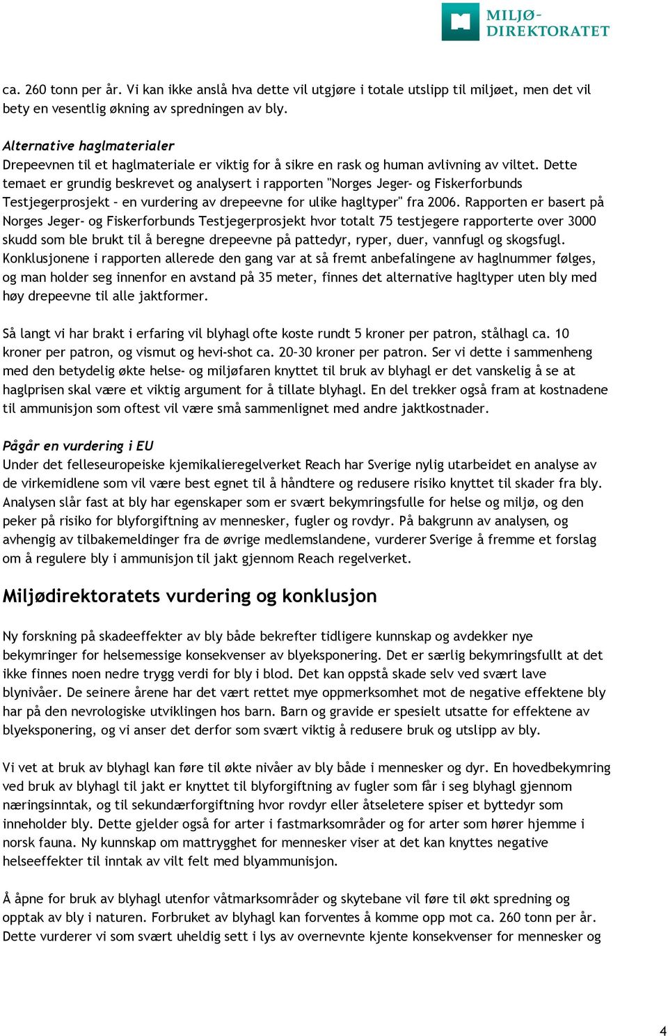Dette temaet er grundig beskrevet og analysert i rapporten "Norges Jeger- og Fiskerforbunds Testjegerprosjekt en vurdering av drepeevne for ulike hagltyper" fra 2006.