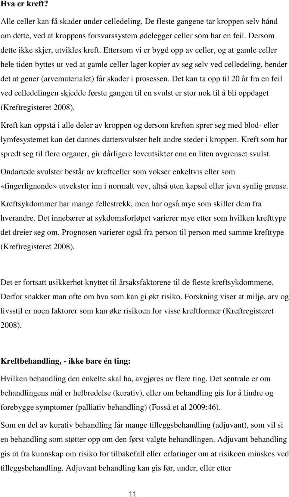 Ettersom vi er bygd opp av celler, og at gamle celler hele tiden byttes ut ved at gamle celler lager kopier av seg selv ved celledeling, hender det at gener (arvematerialet) får skader i prosessen.