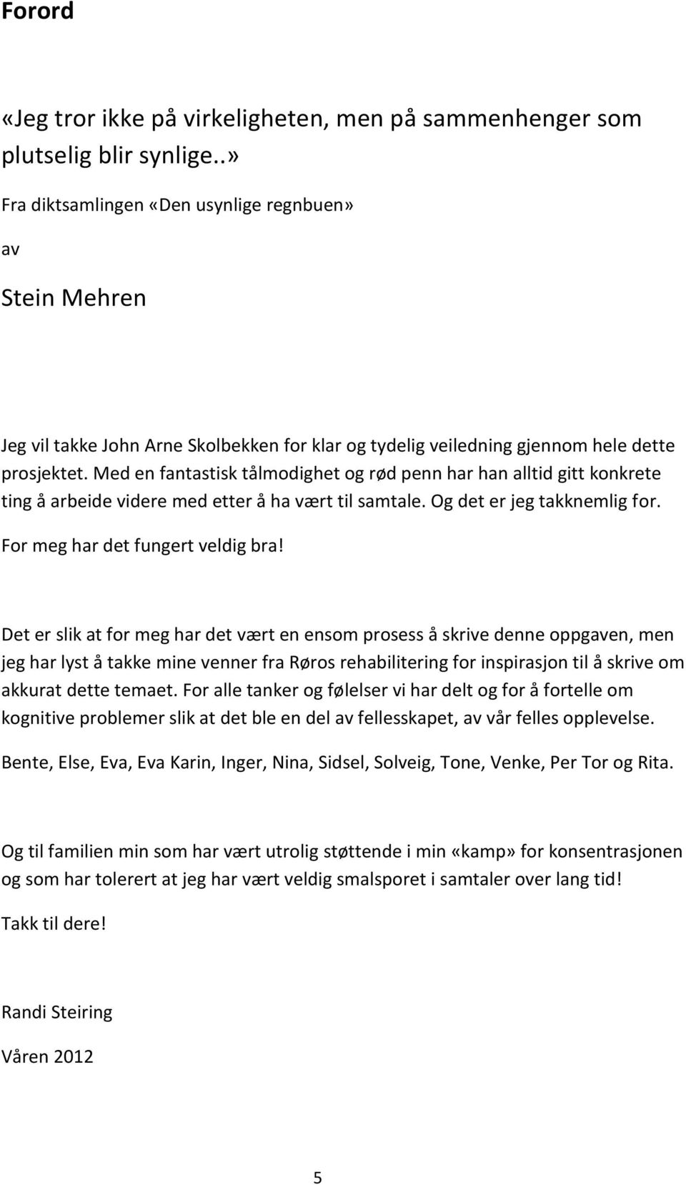 Med en fantastisk tålmodighet og rød penn har han alltid gitt konkrete ting å arbeide videre med etter å ha vært til samtale. Og det er jeg takknemlig for. For meg har det fungert veldig bra!