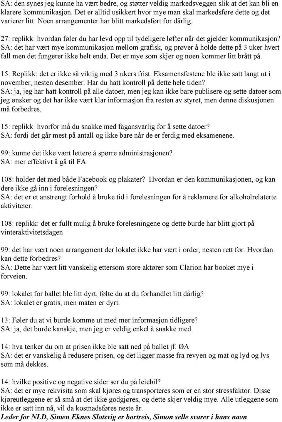 SA: det har vært mye kommunikasjon mellom grafisk, og prøver å holde dette på 3 uker hvert fall men det fungerer ikke helt enda. Det er mye som skjer og noen kommer litt brått på.