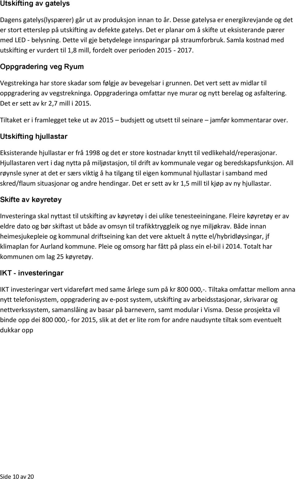 Samla kostnad med utskifting er vurdert til 1,8 mill, fordelt over perioden 2015-2017. Oppgradering veg Ryum Vegstrekinga har store skadar som følgje av bevegelsar i grunnen.