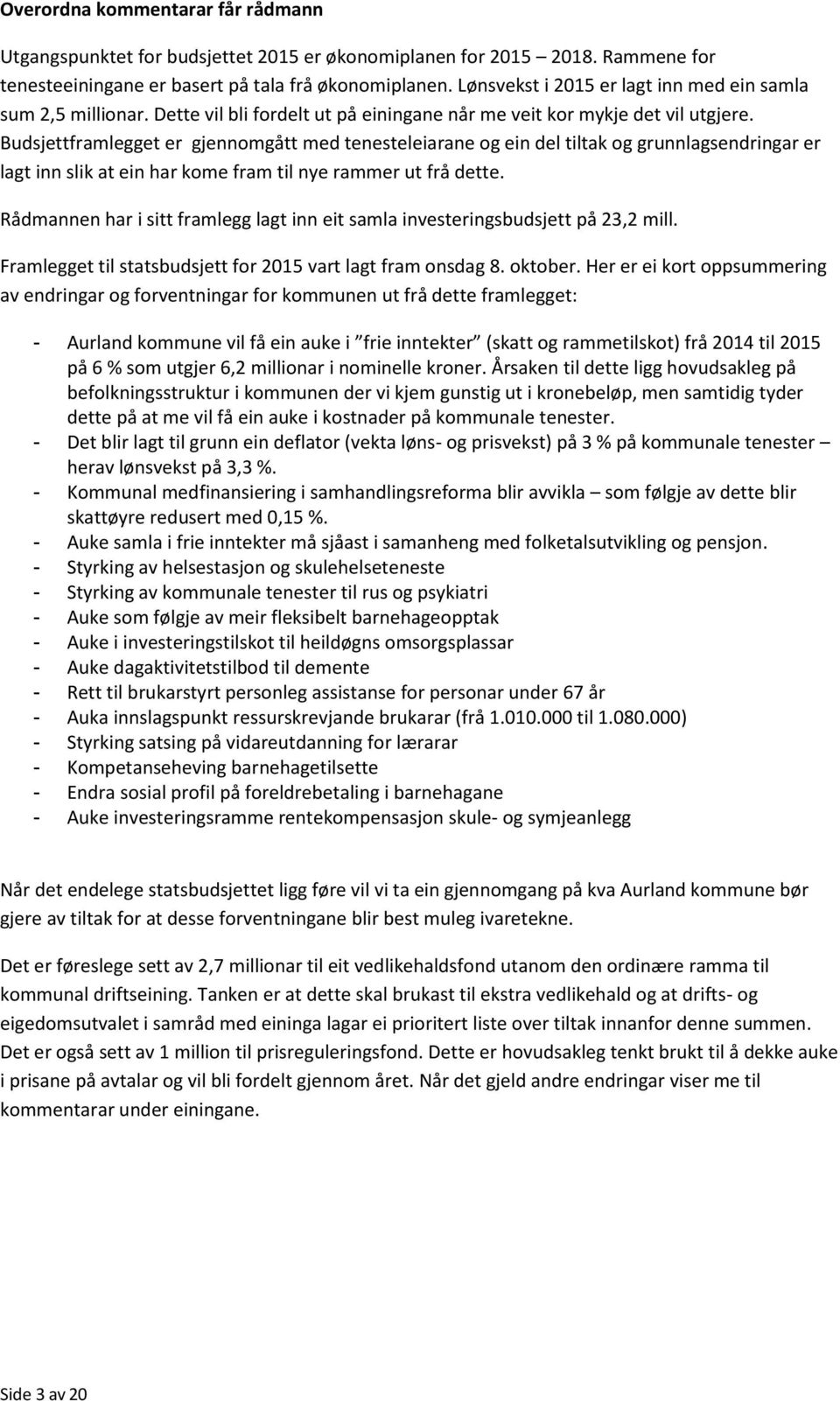 Budsjettframlegget er gjennomgått med tenesteleiarane og ein del tiltak og grunnlagsendringar er lagt inn slik at ein har kome fram til nye rammer ut frå dette.