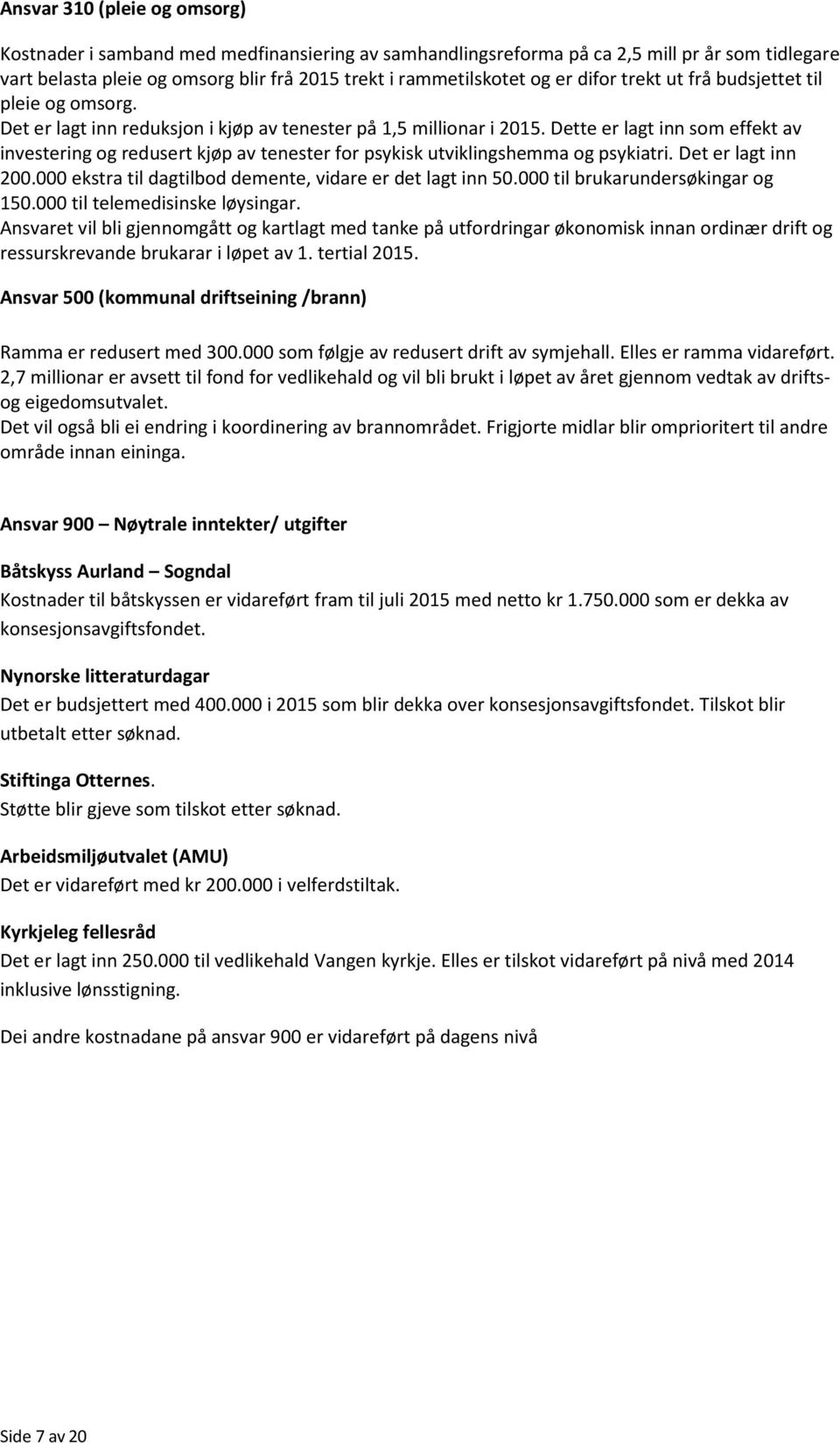 Dette er lagt inn som effekt av investering og redusert kjøp av tenester for psykisk utviklingshemma og psykiatri. Det er lagt inn 200.000 ekstra til dagtilbod demente, vidare er det lagt inn 50.