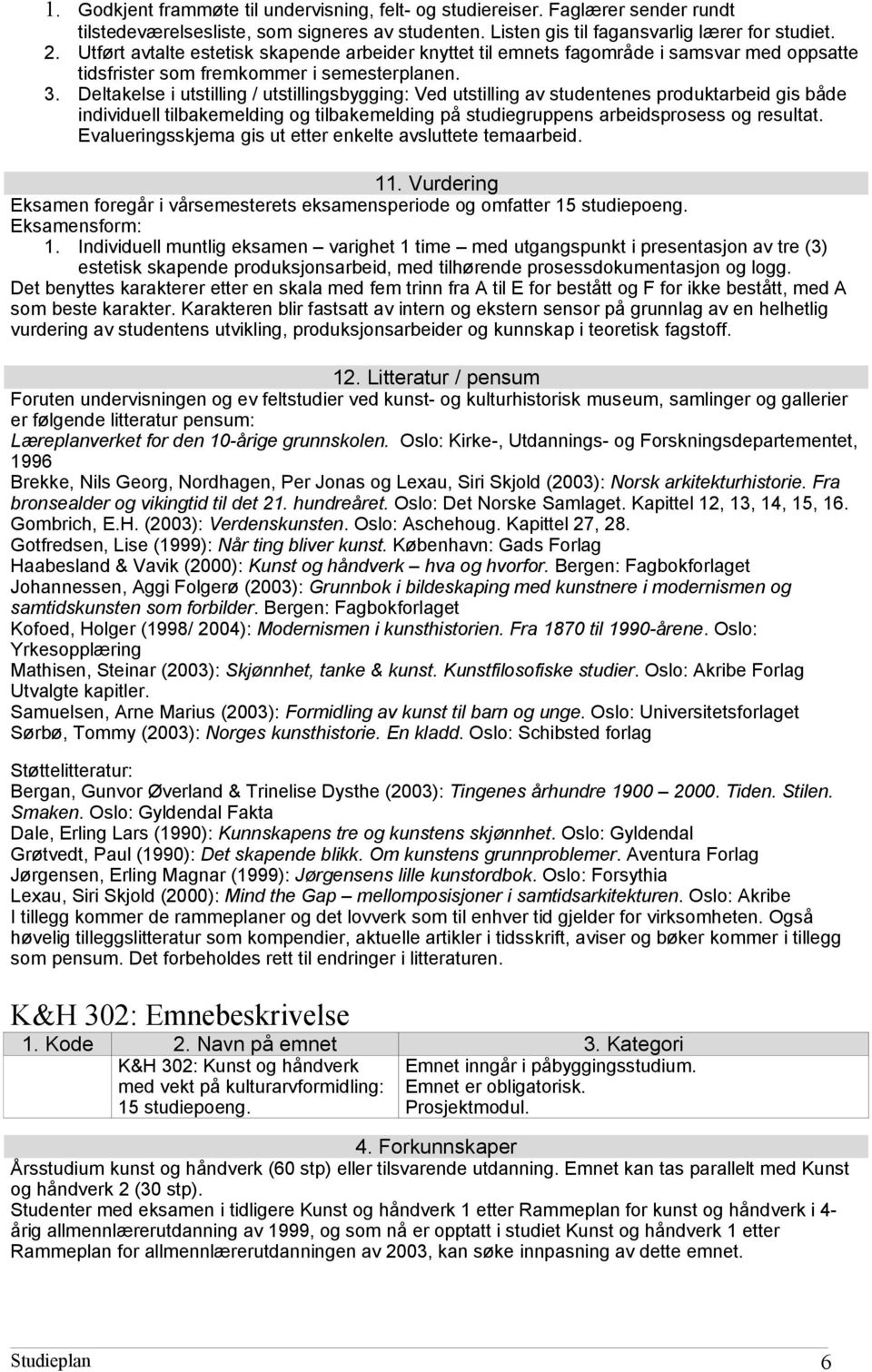 Deltakelse i utstilling / utstillingsbygging: Ved utstilling av studentenes produktarbeid gis både individuell tilbakemelding og tilbakemelding på studiegruppens arbeidsprosess og resultat.