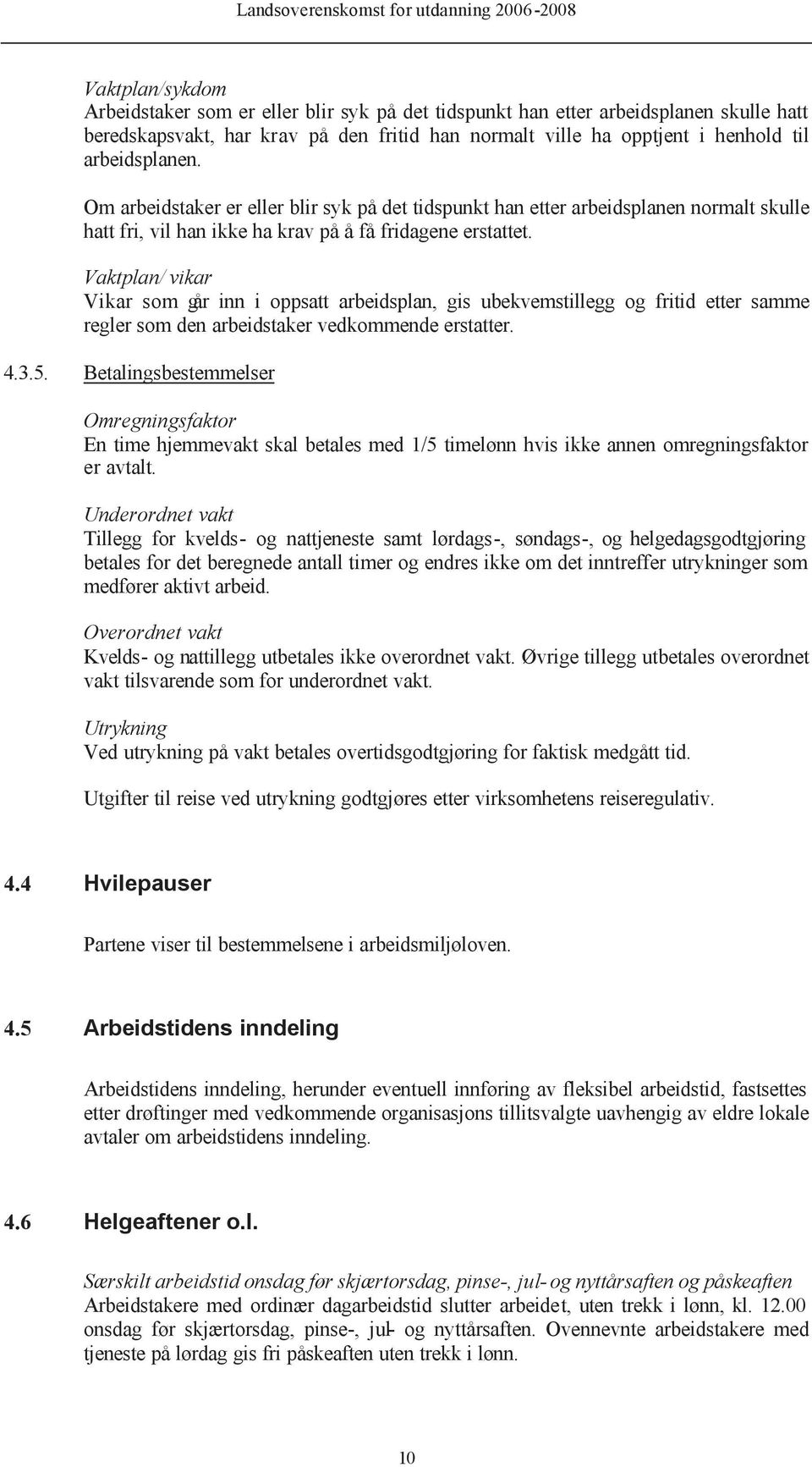 Vaktplan/ vikar Vikar som går inn i oppsatt arbeidsplan, gis ubekvemstillegg og fritid etter samme regler som den arbeidstaker vedkommende erstatter. 4.3.5.