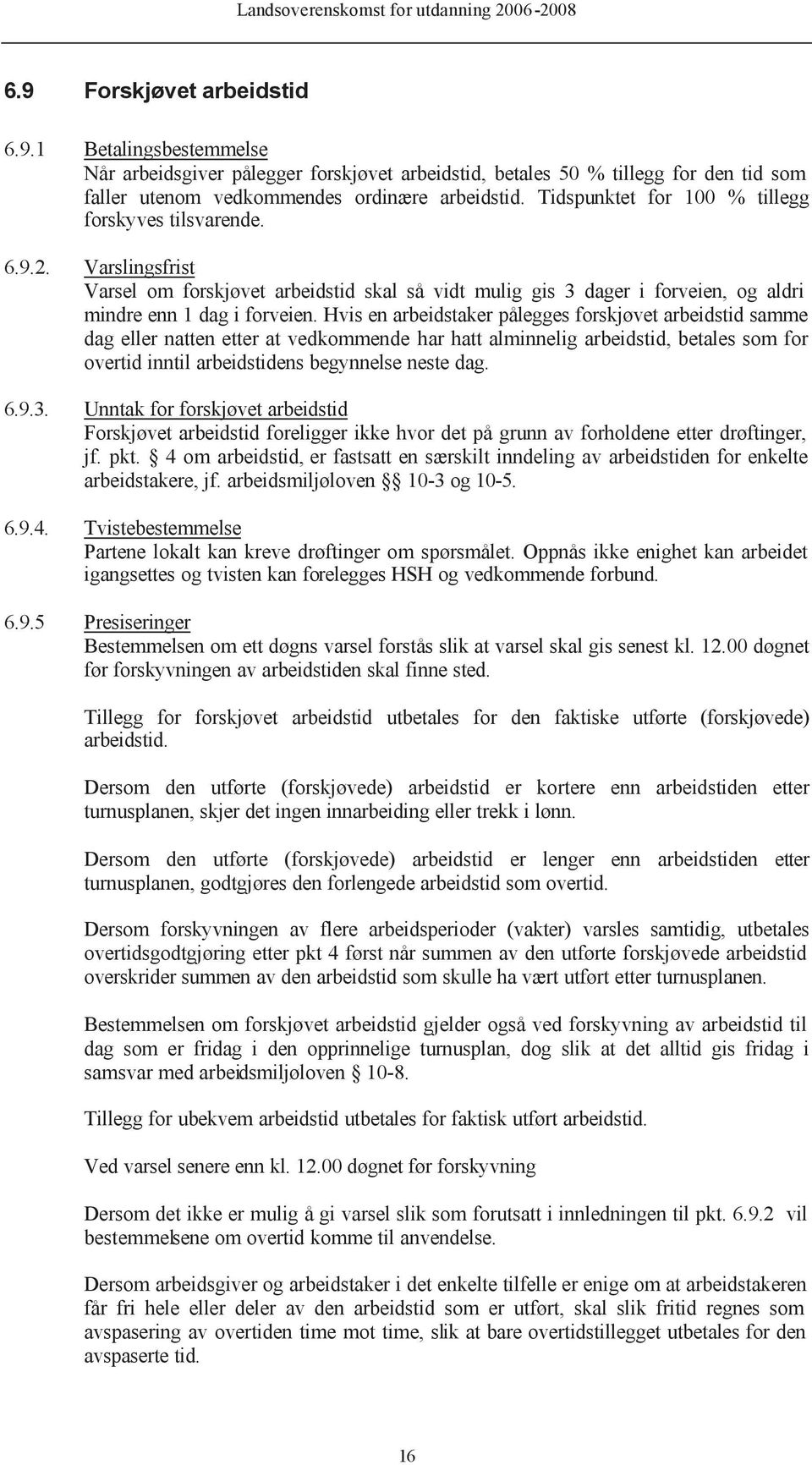 Hvis en arbeidstaker pålegges forskjøvet arbeidstid samme dag eller natten etter at vedkommende har hatt alminnelig arbeidstid, betales som for overtid inntil arbeidstidens begynnelse neste dag. 6.9.