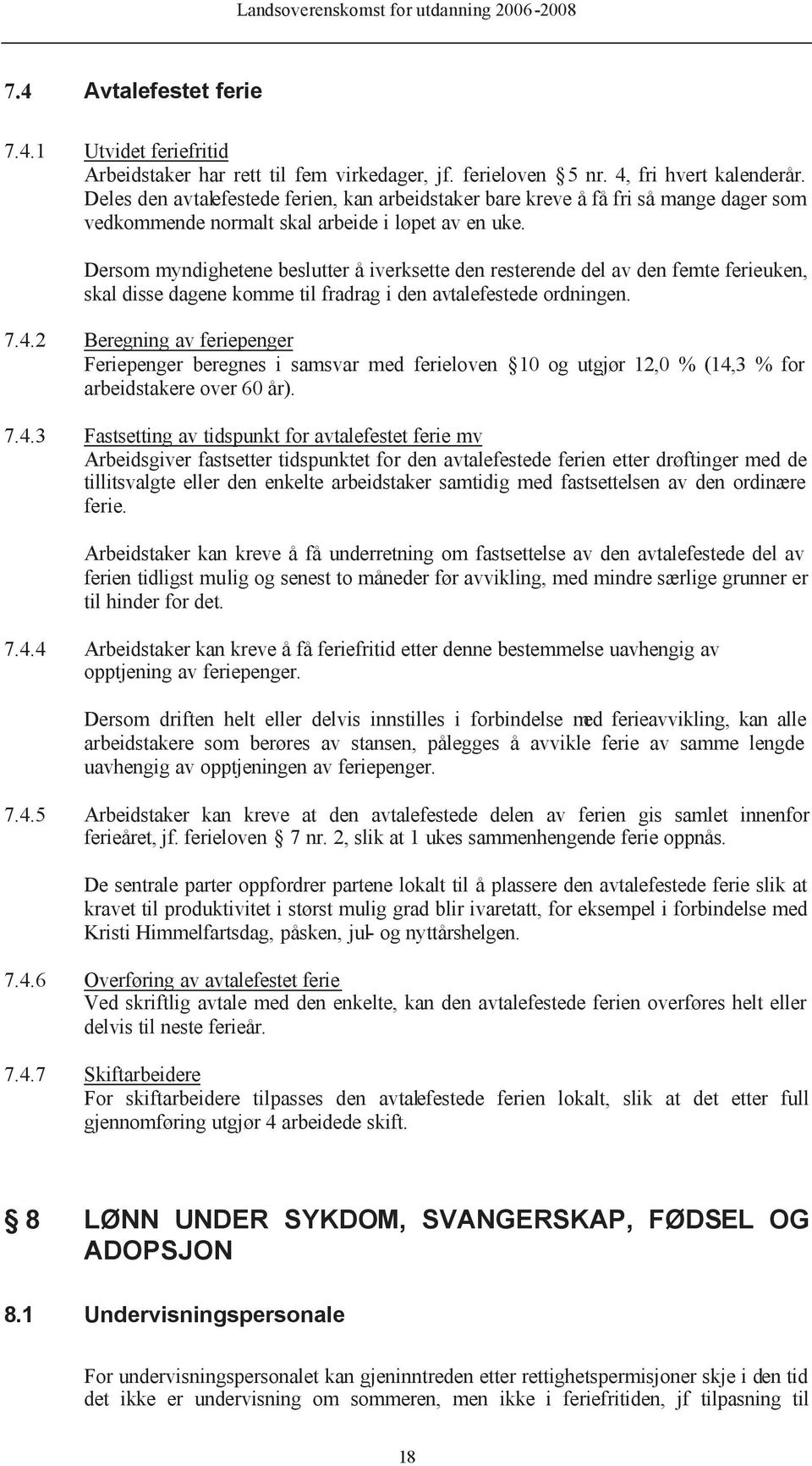 Dersom myndighetene beslutter å iverksette den resterende del av den femte ferieuken, skal disse dagene komme til fradrag i den avtalefestede ordningen. 7.4.