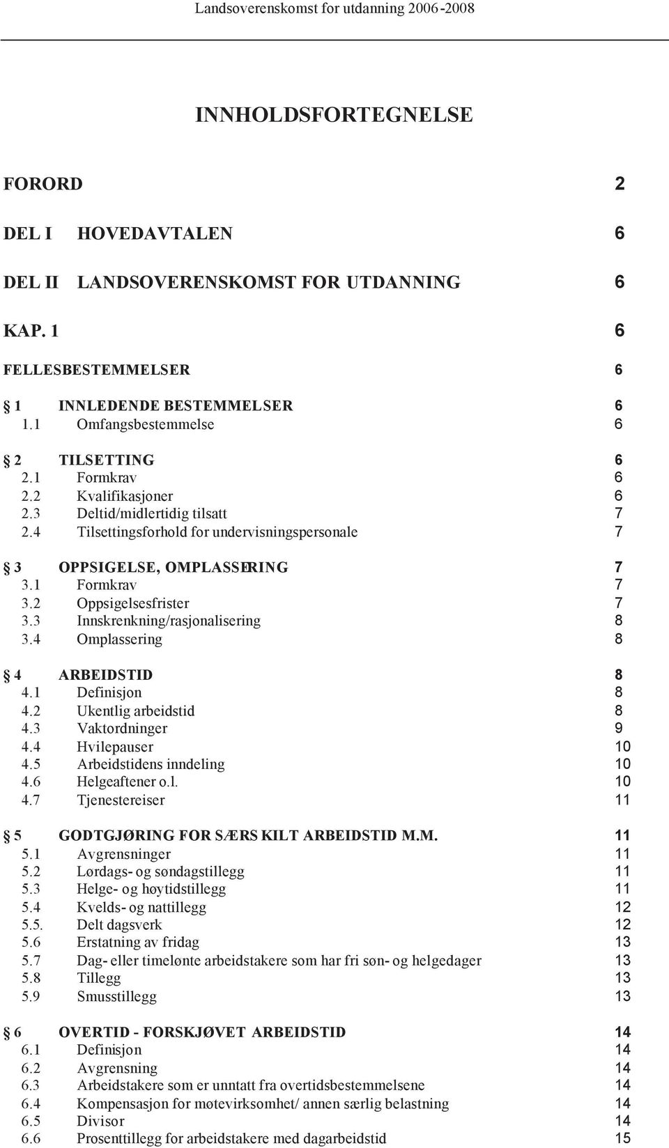 3 Innskrenkning/rasjonalisering 7 8 3.4 Omplassering 8 4 ARBEIDSTID 4.1 Definisjon 8 8 4.2 Ukentlig arbeidstid 4.3 Vaktordninger 8 9 4.4 Hvilepauser 10 4.5 Arbeidstidens inndeling 10 4.