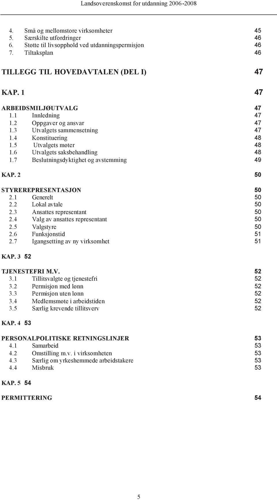 7 Beslutningsdyktighet og avstemming 49 KAP. 2 50 STYREREPRESENTASJON 50 2.1 Generelt 50 2.2 Lokal avtale 50 2.3 Ansattes representant 50 2.4 Valg av ansattes representant 50 2.5 Valgstyre 50 2.