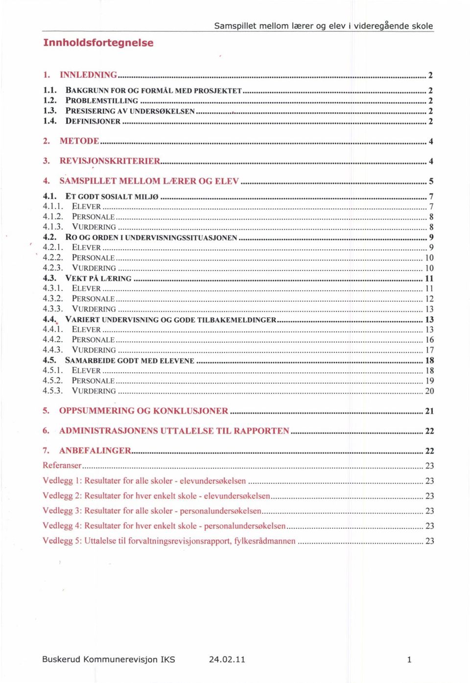 2.1. ELEVER 9 4.2.2. PERSONALE 10 4.2.3. VURDERING 10 4.3. VEKT PÅ LÆRING 11 4.3.1. ELEVER 11 4.3.2. PERSONALE 12 4.3.3. VURDERING 13 VARIERT UNDERVISNING OG GODE TILBAKEMELDINGER 13 4.4.1. ELEVER 13 4.