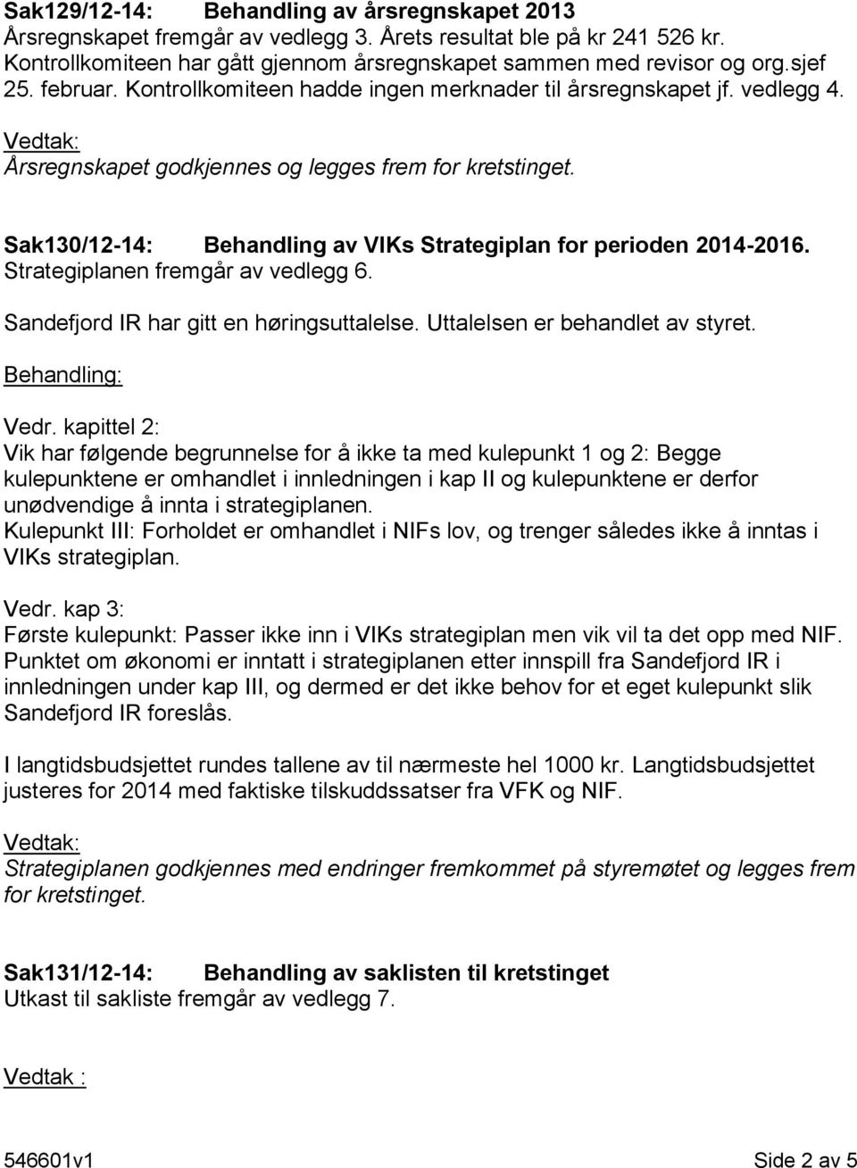 Sak130/12-14: Behandling av VIKs Strategiplan for perioden 2014-2016. Strategiplanen fremgår av vedlegg 6. Sandefjord IR har gitt en høringsuttalelse. Uttalelsen er behandlet av styret.