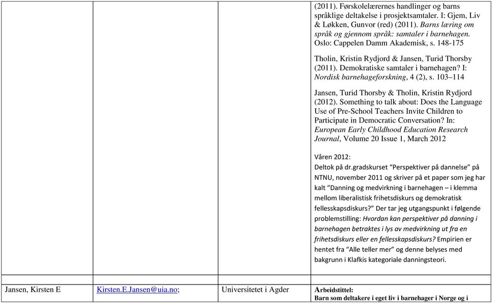 103 114 Jansen, Turid Thorsby & Tholin, Kristin Rydjord (2012). Something to talk about: Does the Language Use of Pre-School Teachers Invite Children to Participate in Democratic Conversation?