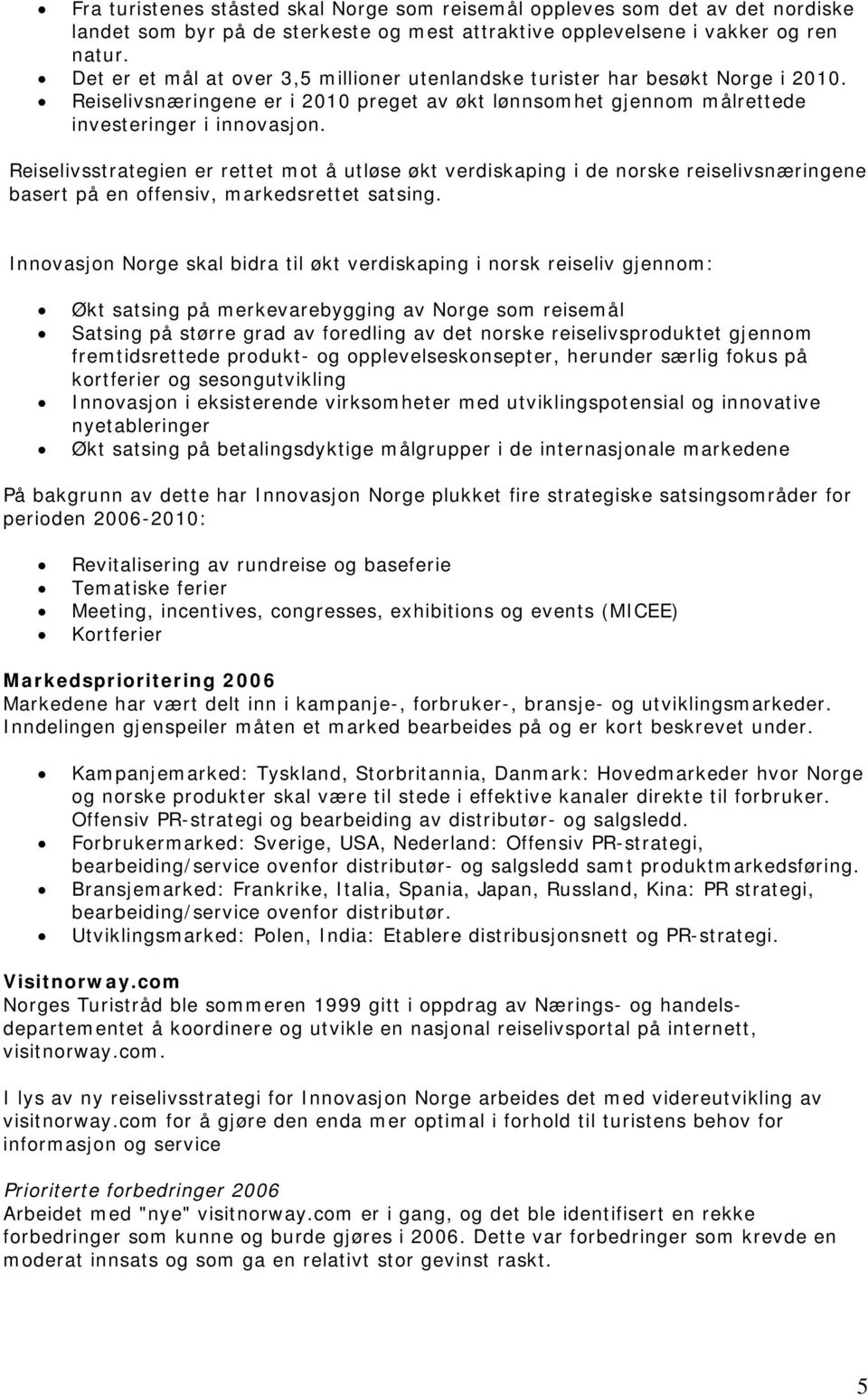 Reiselivsstrategien er rettet mot å utløse økt verdiskaping i de norske reiselivsnæringene basert på en offensiv, markedsrettet satsing.