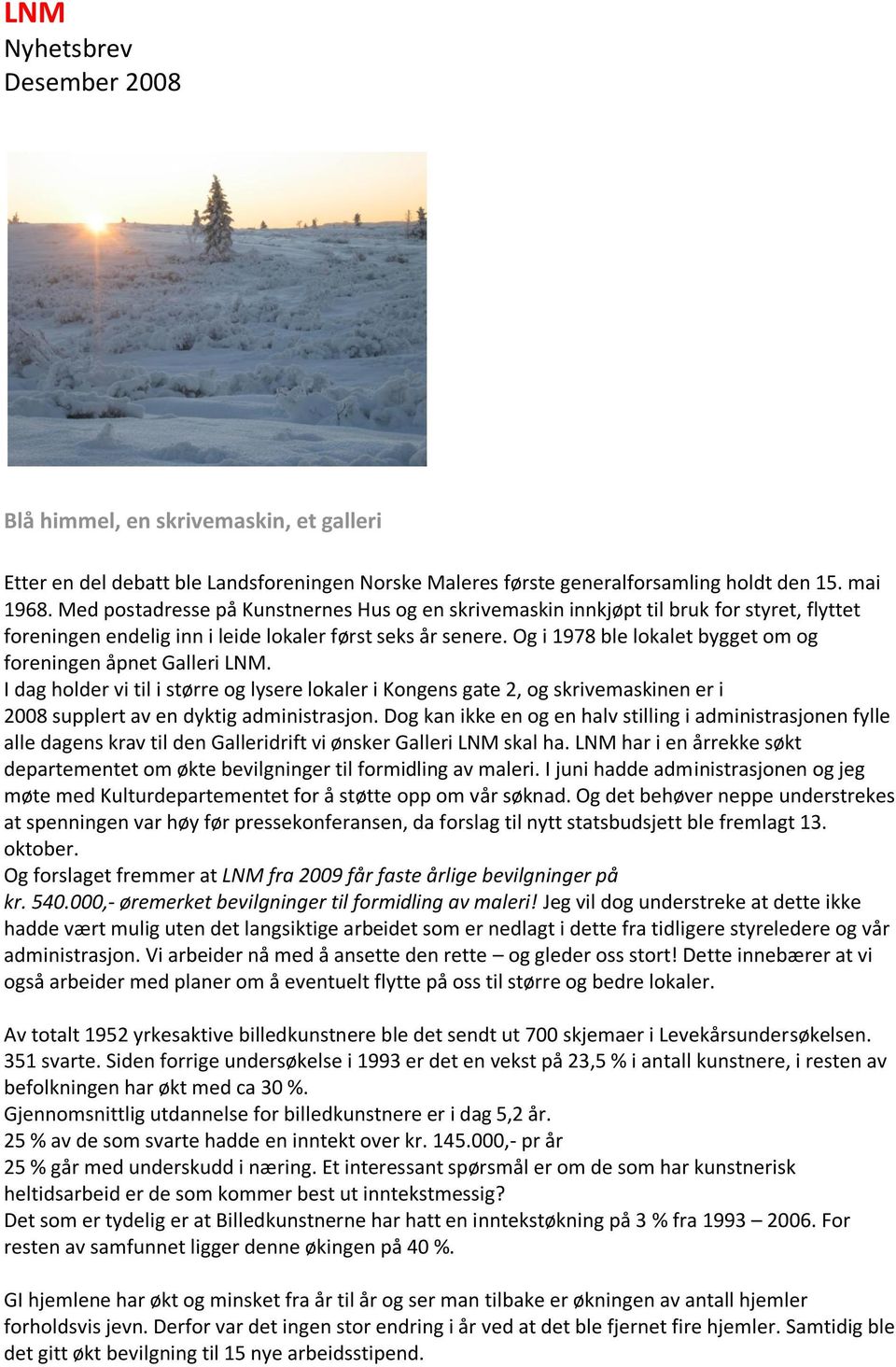 Og i 1978 ble lokalet bygget om og foreningen åpnet Galleri LNM. I dag holder vi til i større og lysere lokaler i Kongens gate 2, og skrivemaskinen er i 2008 supplert av en dyktig administrasjon.