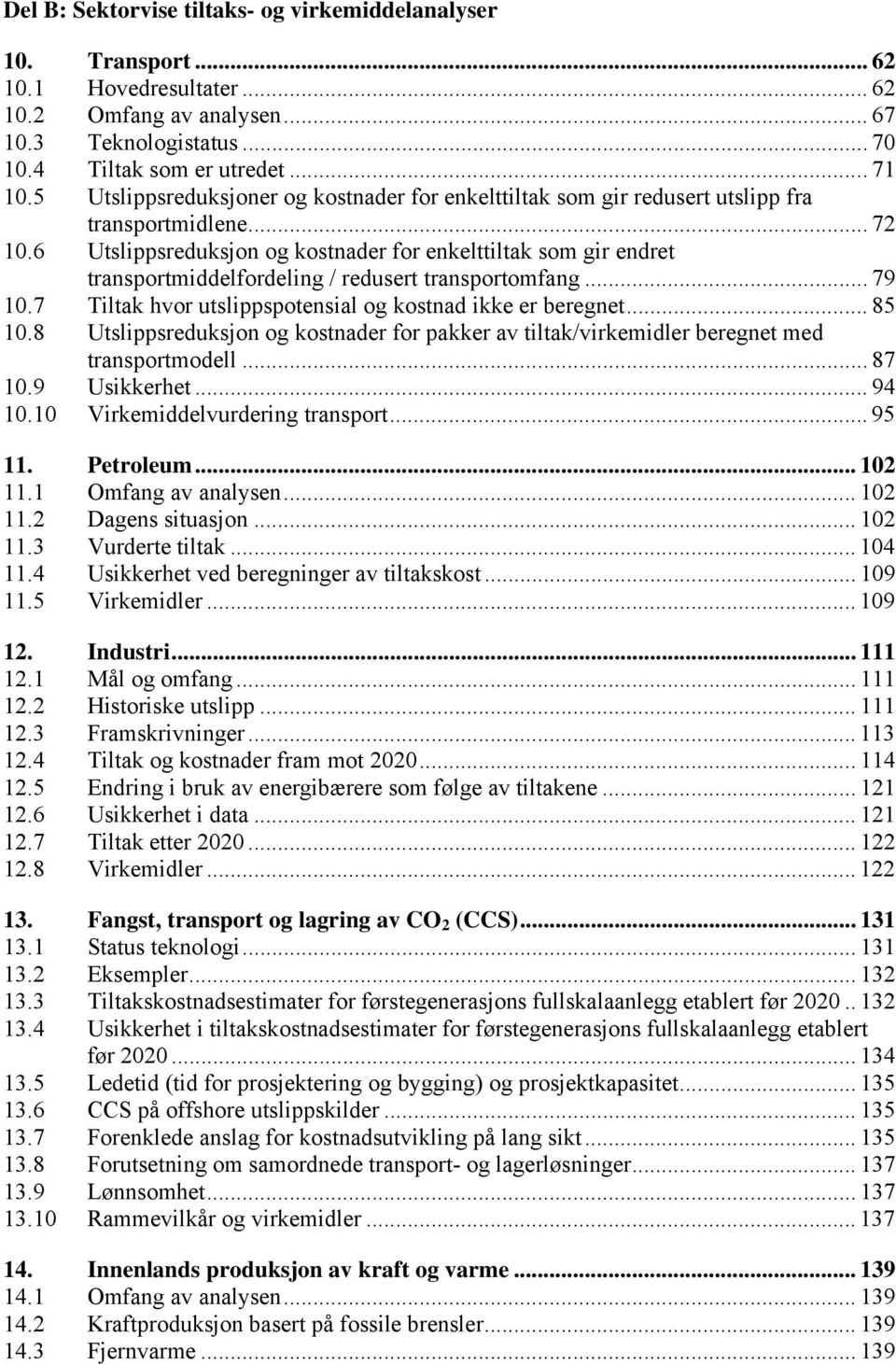 6 Utslippsreduksjon og kostnader for enkelttiltak som gir endret transportmiddelfordeling / redusert transportomfang... 79 10.7 Tiltak hvor utslippspotensial og kostnad ikke er beregnet... 85 10.