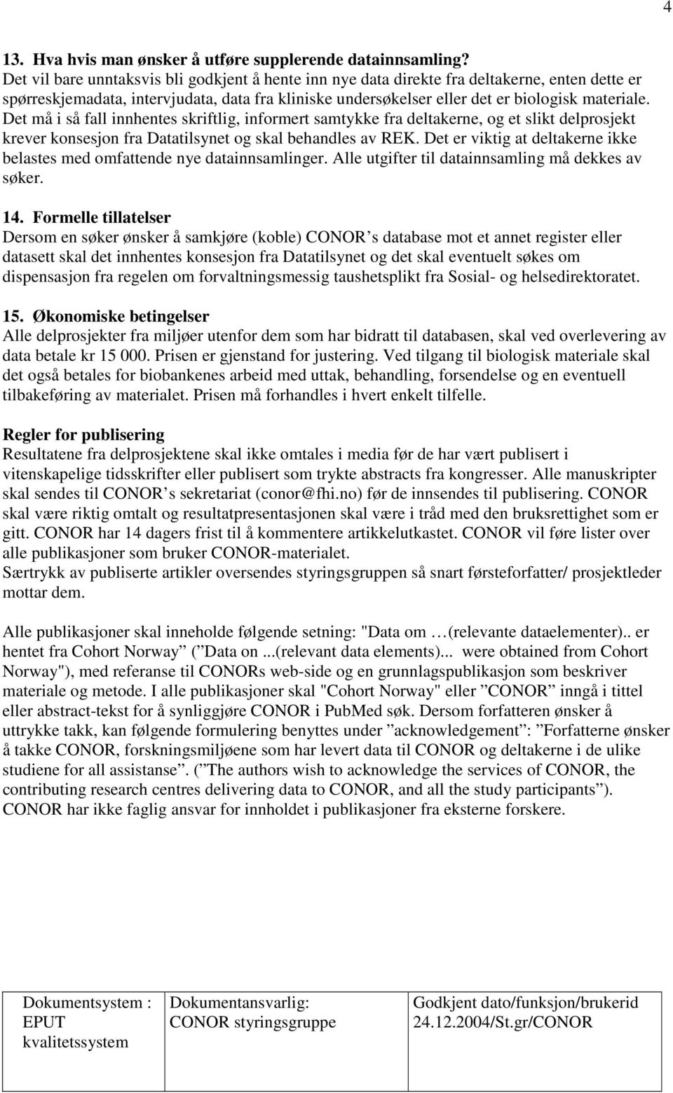 Det må i så fall innhentes skriftlig, informert samtykke fra deltakerne, og et slikt delprosjekt krever konsesjon fra Datatilsynet og skal behandles av REK.